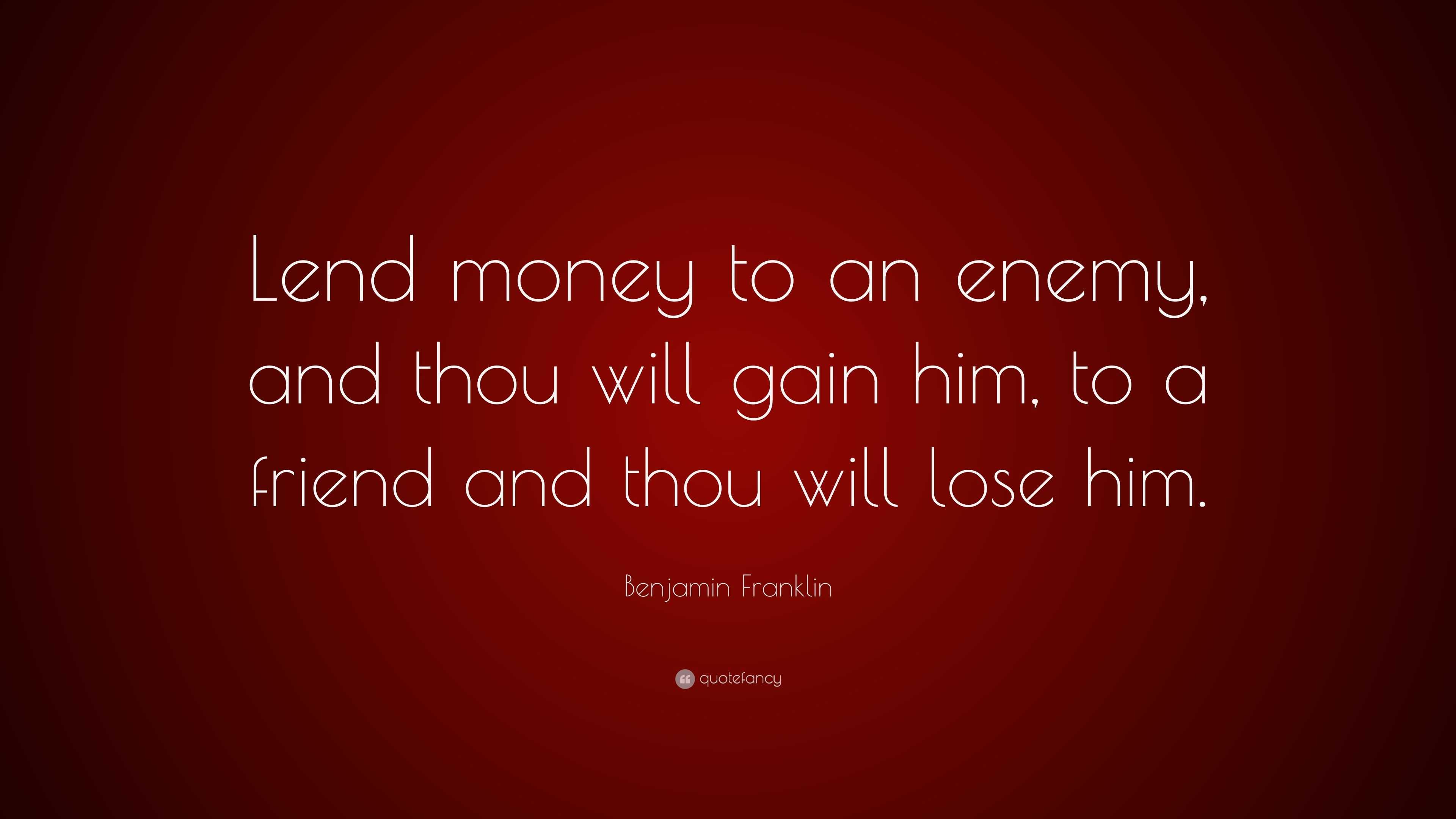 Benjamin Franklin Quote “lend Money To An Enemy And Thou Will Gain Him To A Friend And Thou 