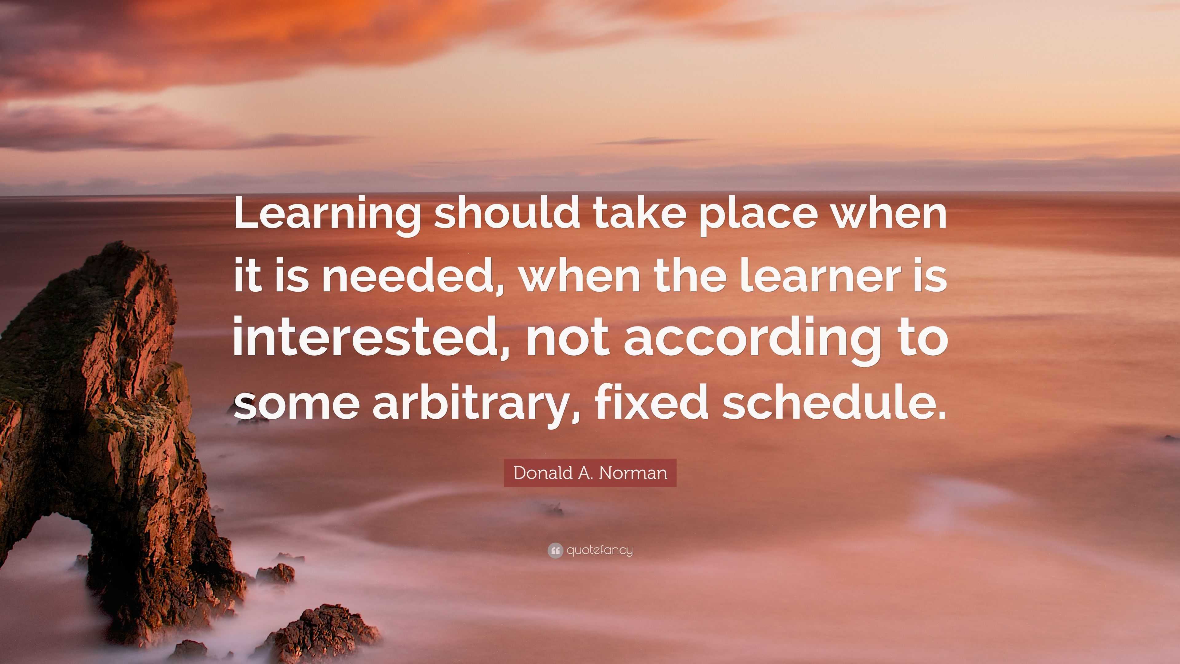 Donald A. Norman Quote: “Learning should take place when it is needed ...