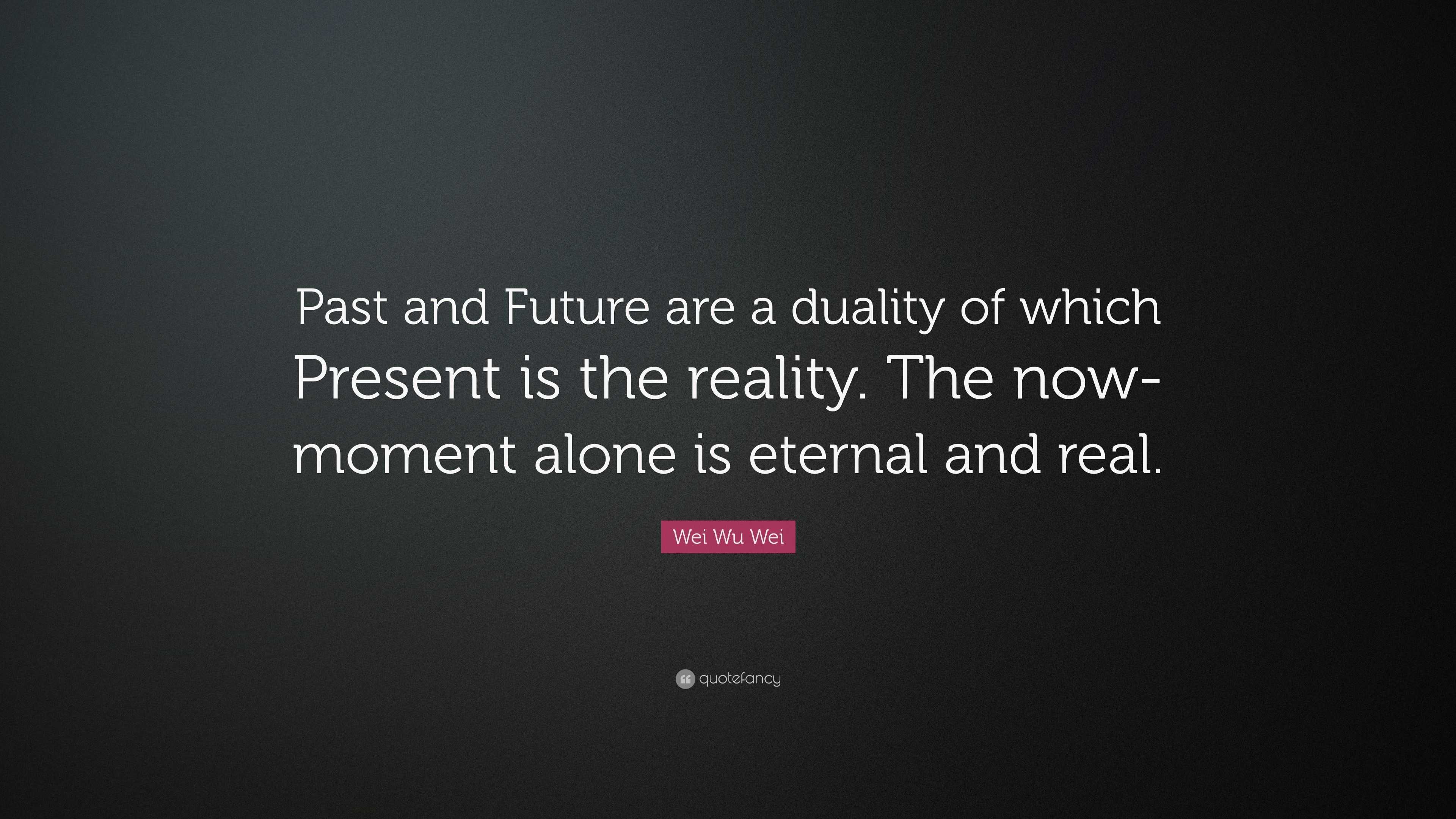 Wei Wu Wei Quote: “Past and Future are a duality of which Present