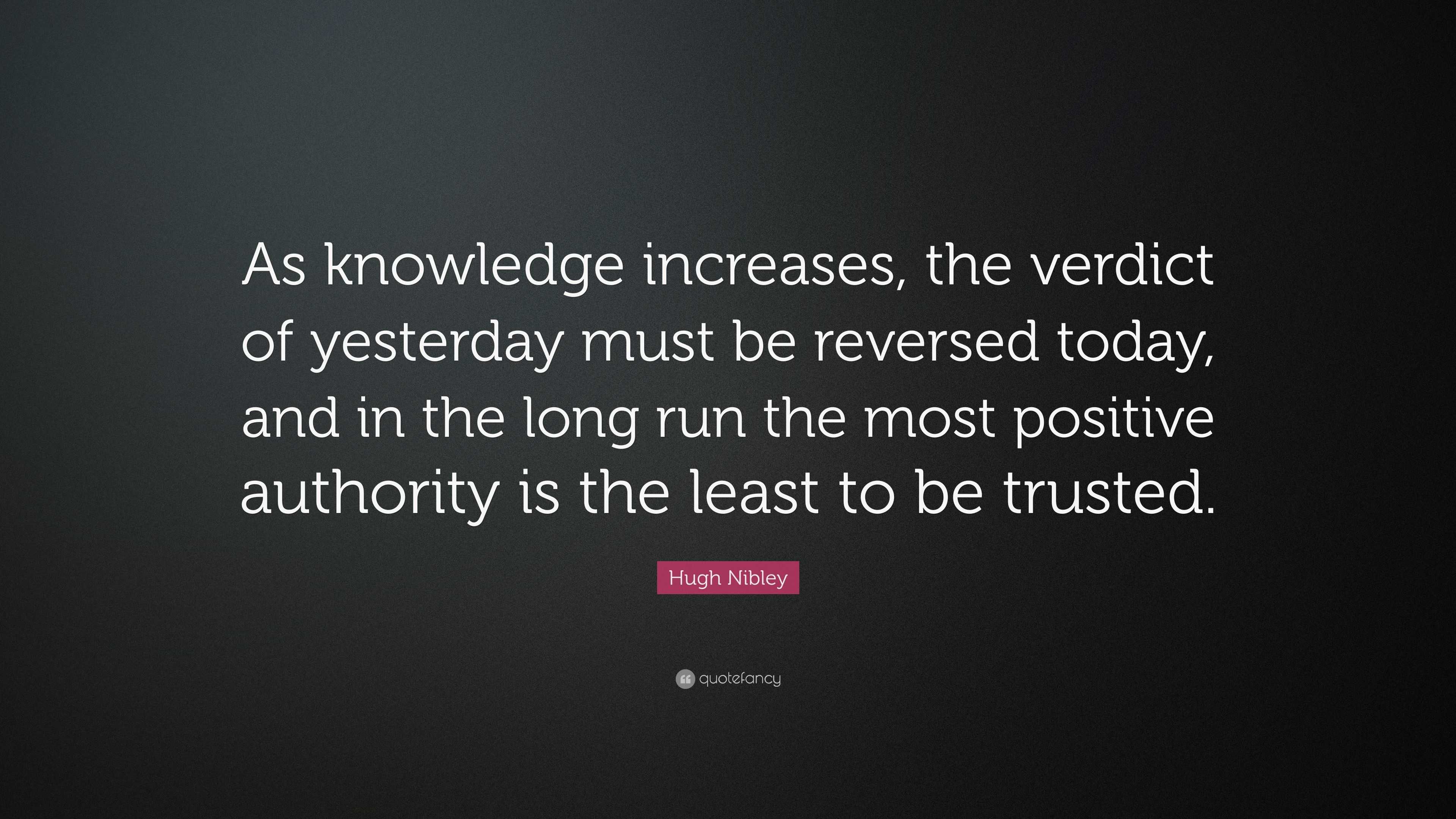 Hugh Nibley Quote: “As knowledge increases, the verdict of yesterday ...