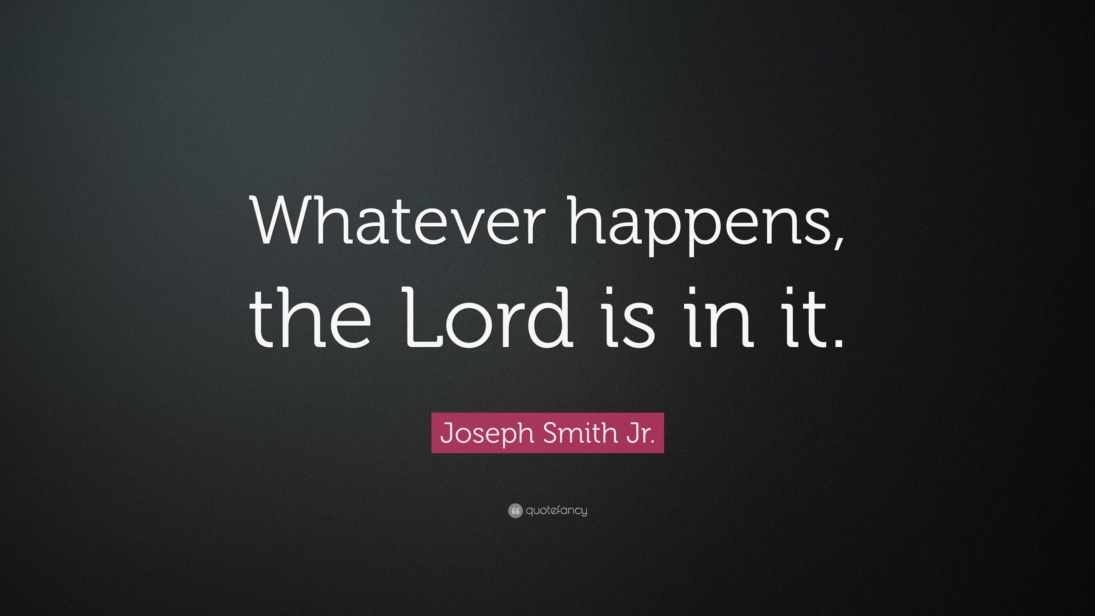 Joseph Smith Jr. Quote: “Whatever happens, the Lord is in it.”