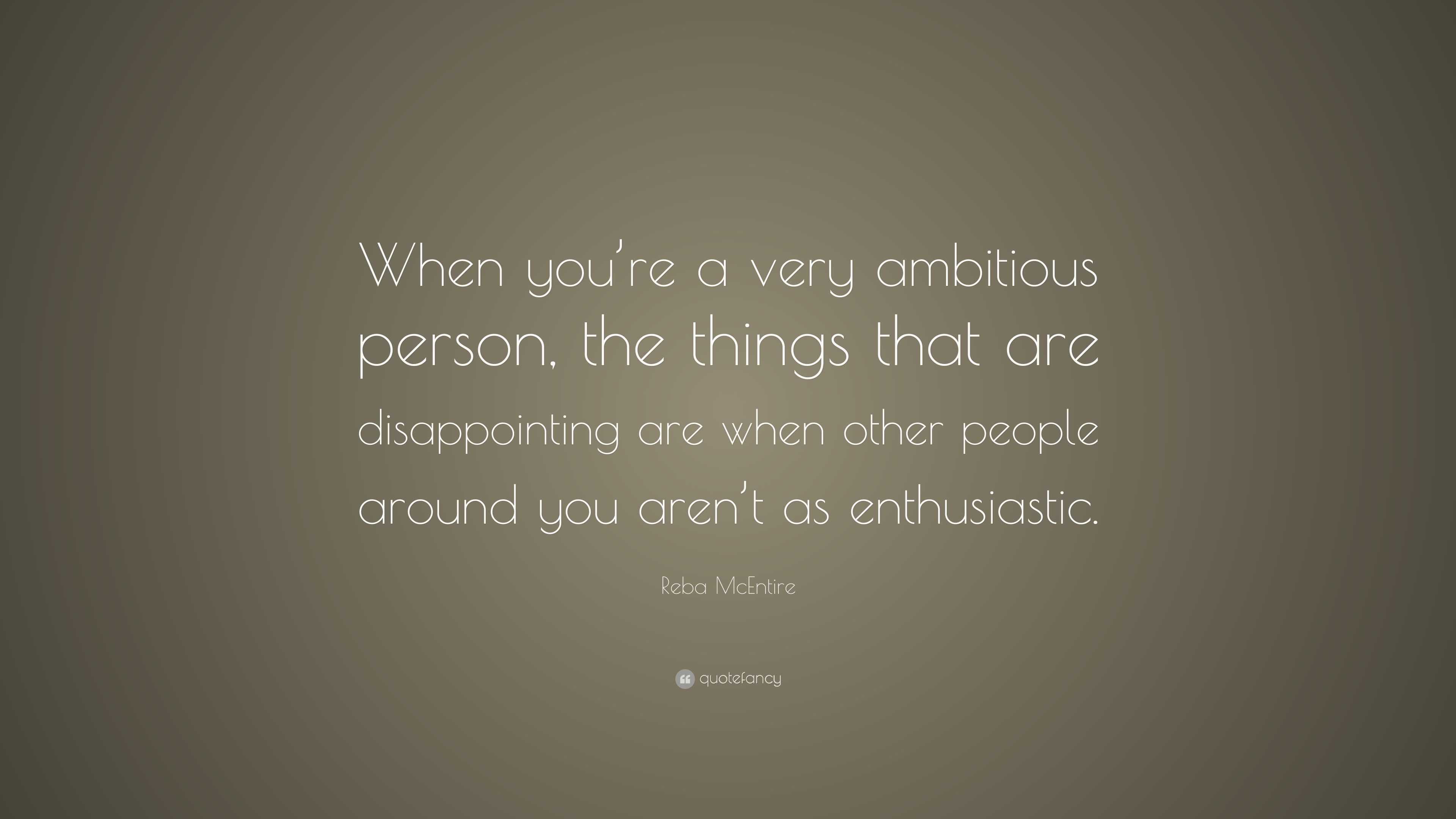 Reba McEntire Quote: “When you’re a very ambitious person, the things ...