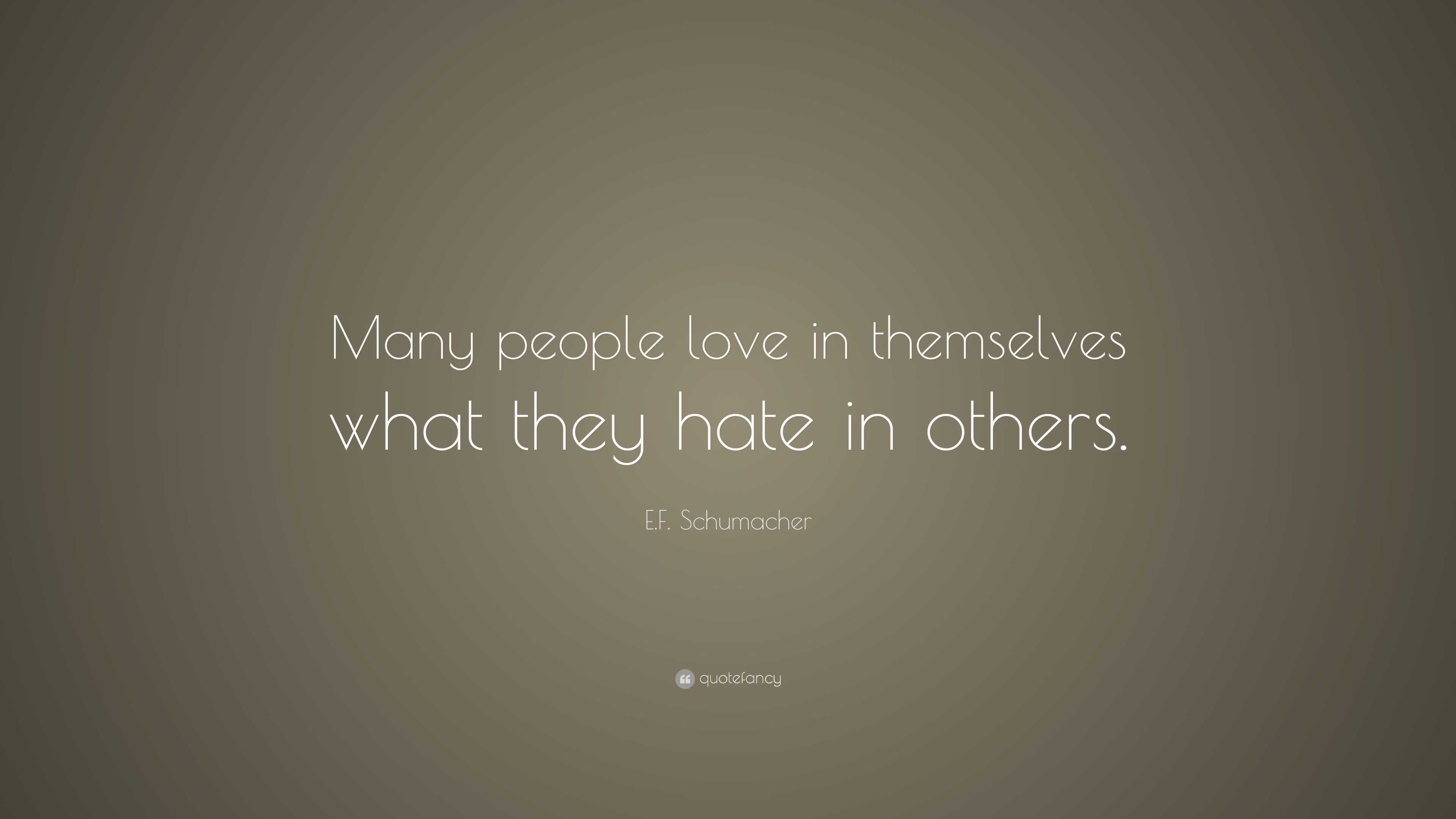 E.F. Schumacher Quote: “Many people love in themselves what they hate ...