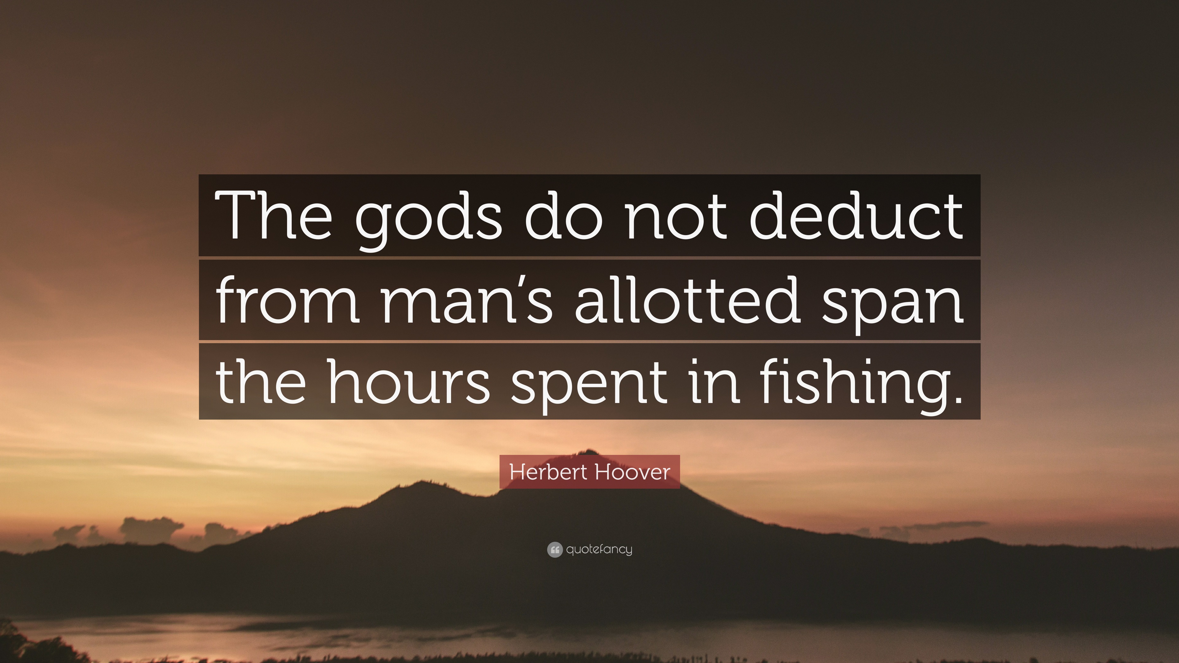 “The gods do not deduct from man’s allotted span the hours spent in