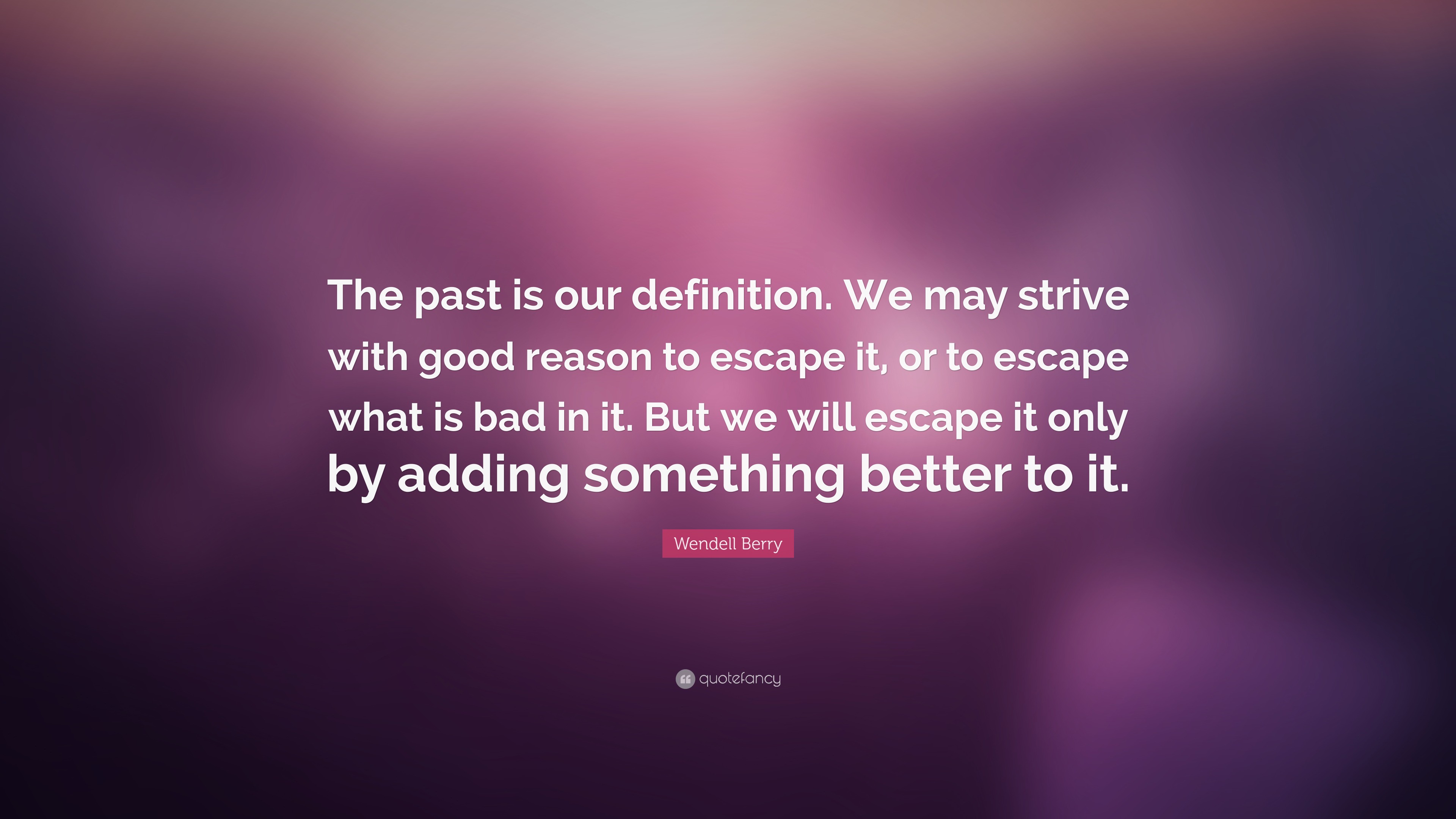 Wendell Berry Quote: “The past is our definition. We may strive with ...