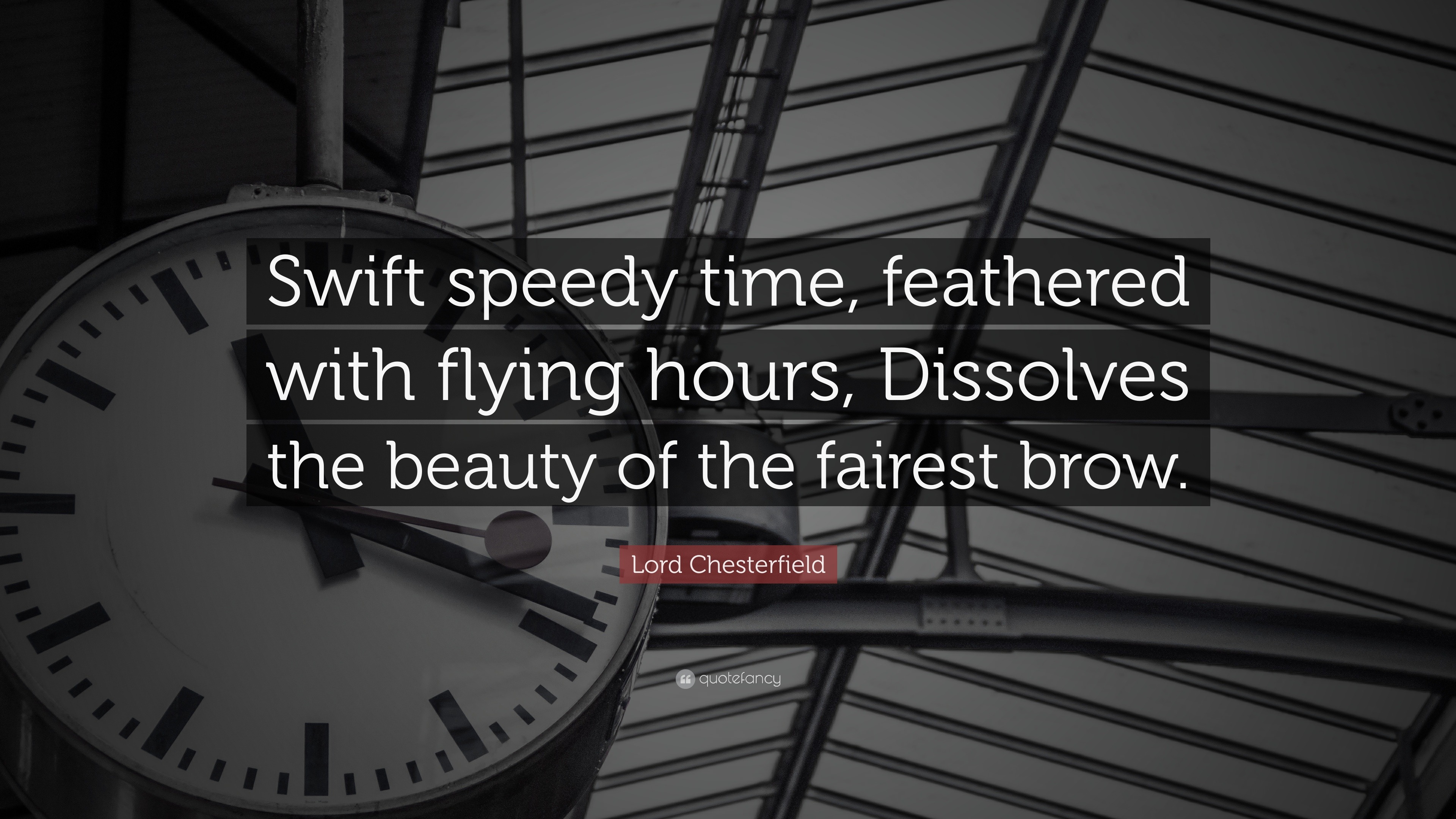 Lord Chesterfield Quote: “Swift speedy time, feathered with flying hours,  Dissolves the beauty of the fairest
