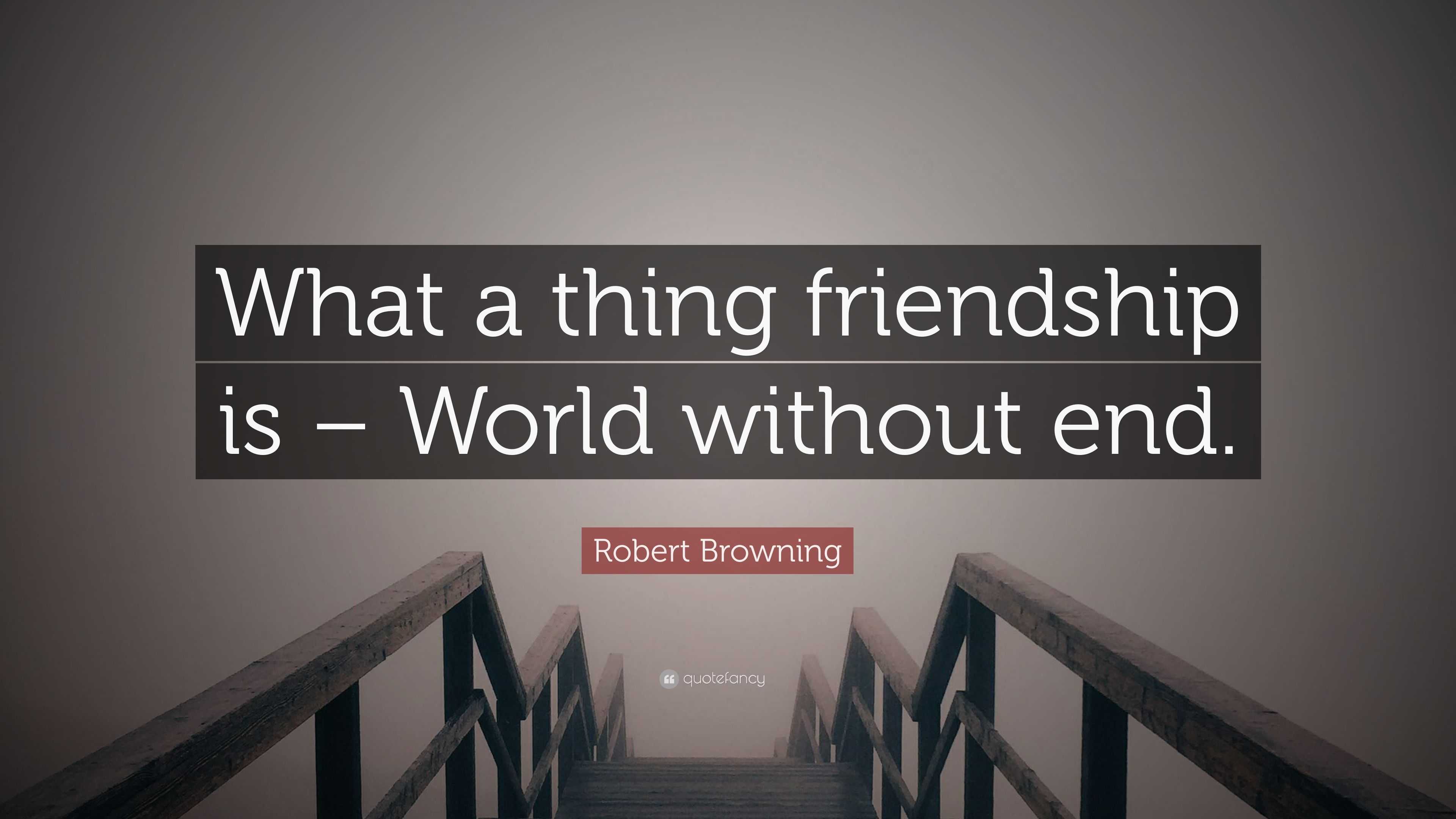 Robert Browning Quote “What a thing friendship is World without end.”