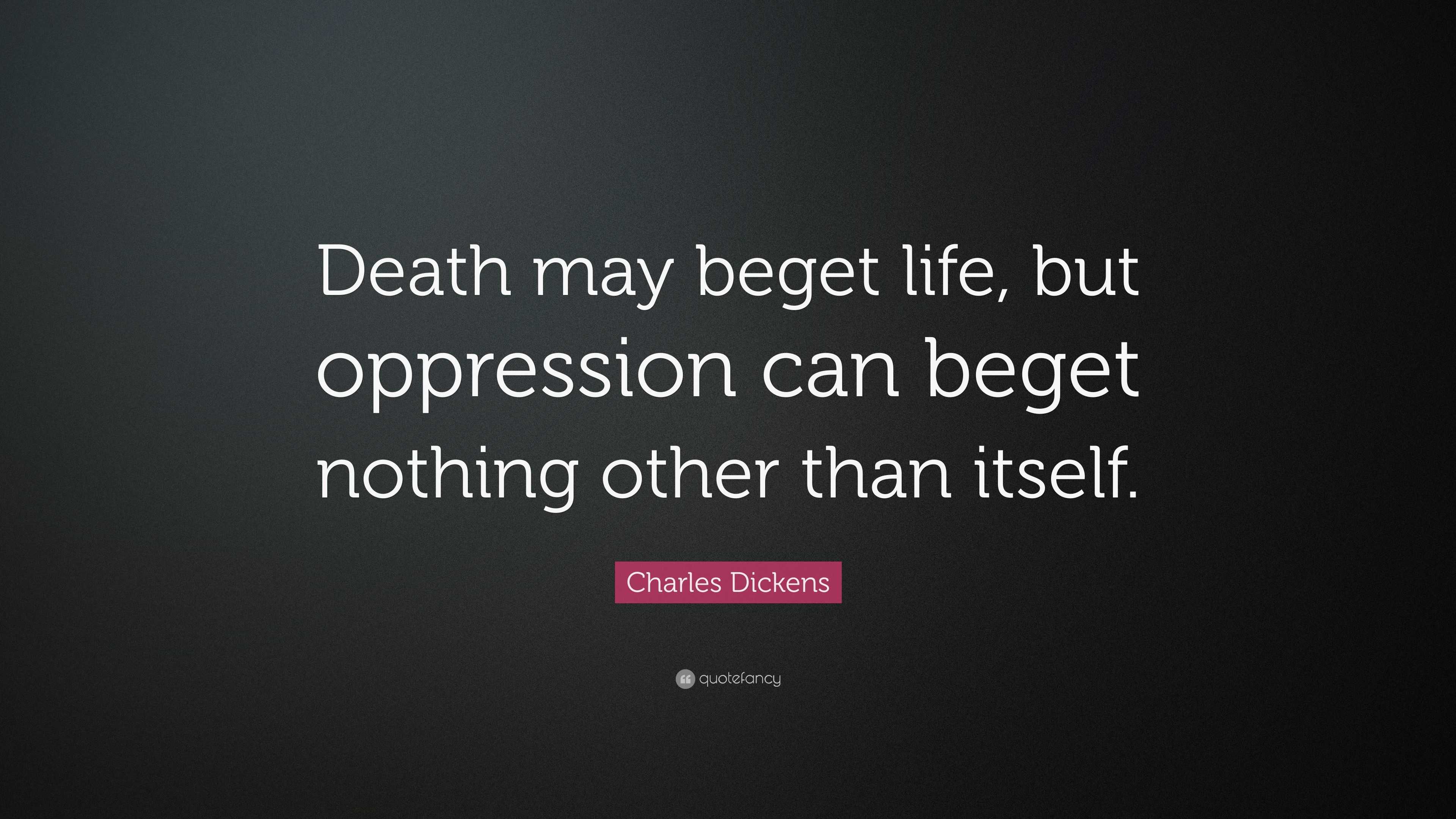 Charles Dickens Quote “Death may beget life, but oppression can beget