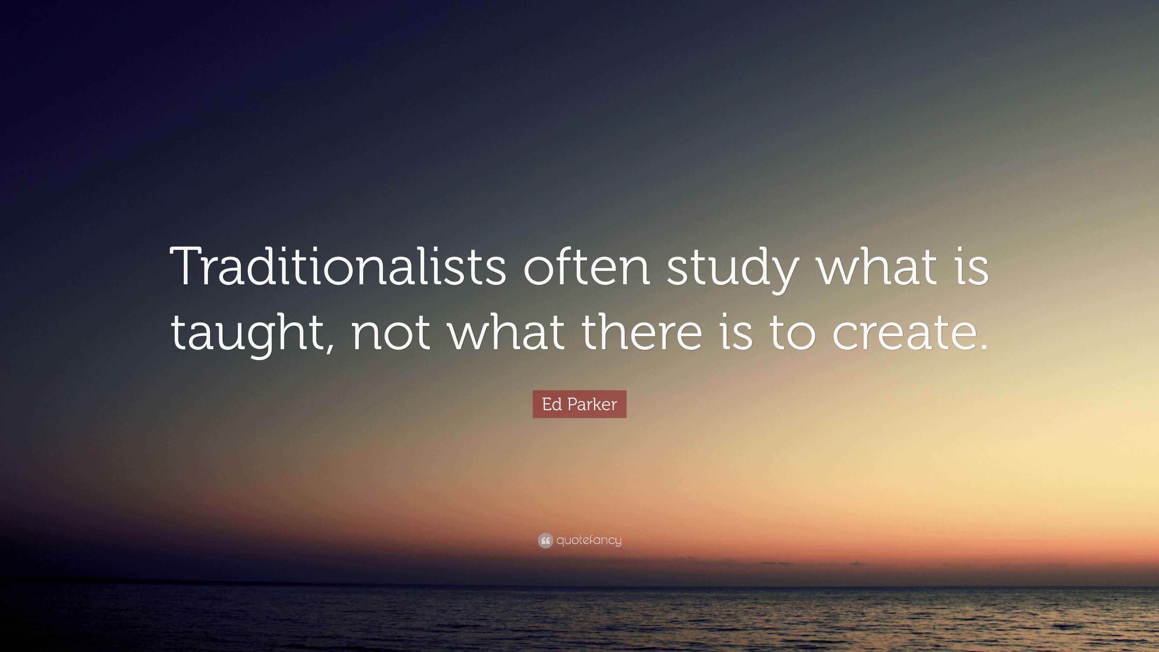 Ed Parker Quote: “Traditionalists often study what is taught, not what ...