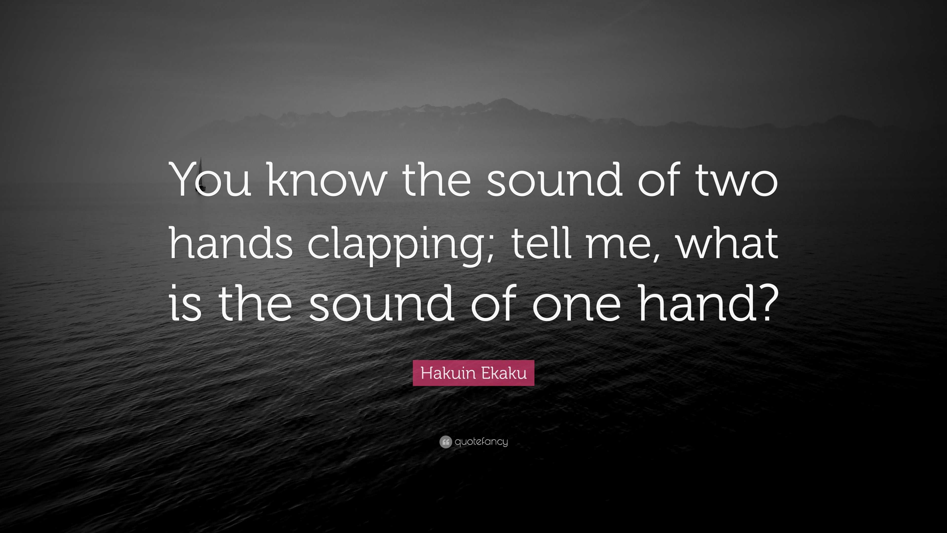 Hakuin Ekaku Quote “You know the sound of two hands clapping; tell me