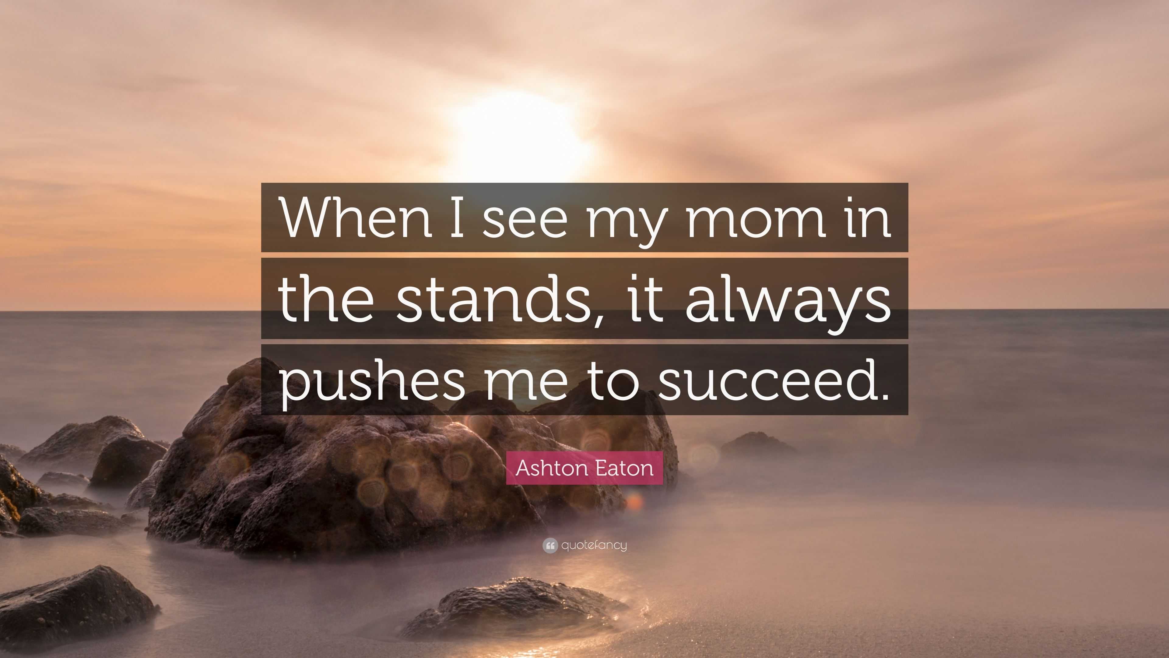 Ashton Eaton Quote: “When I see my mom in the stands, it always pushes me to