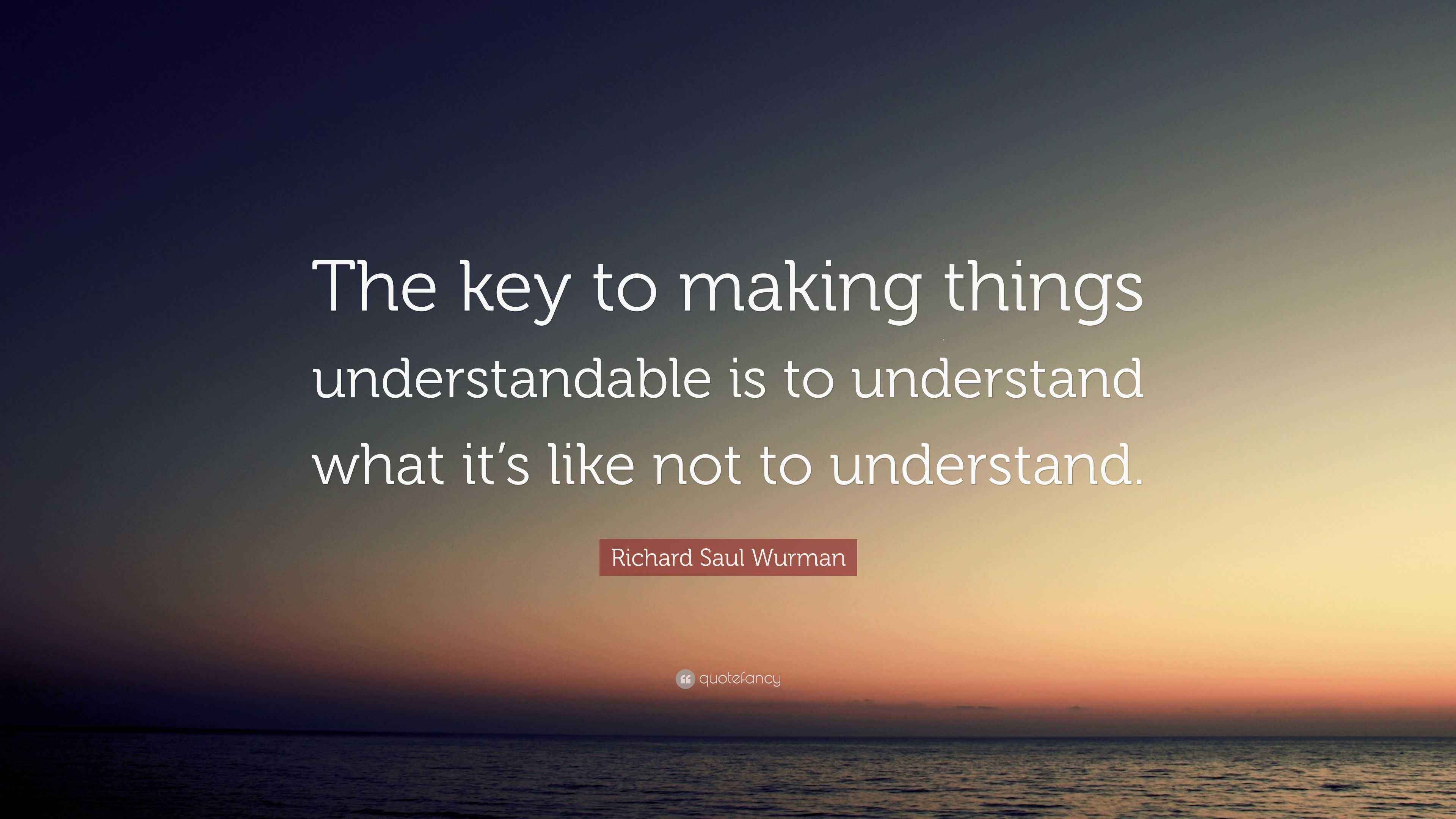 Richard Saul Wurman Quote “The key to making things understandable is