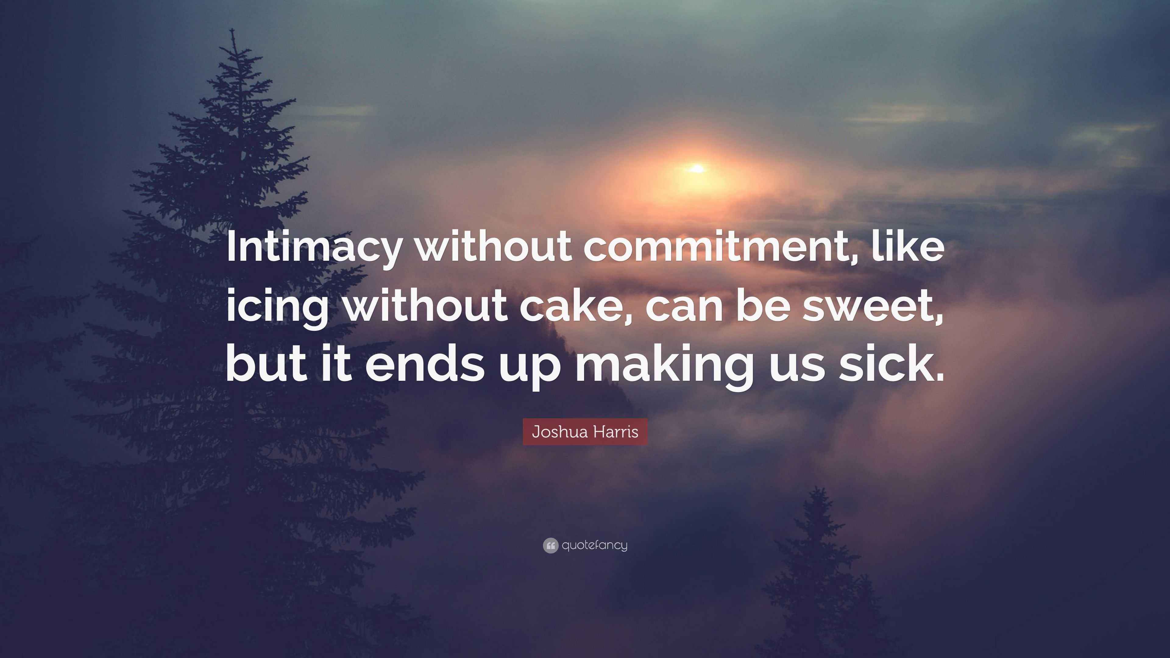 Joshua Harris Quote: "Intimacy without commitment, like icing without ...