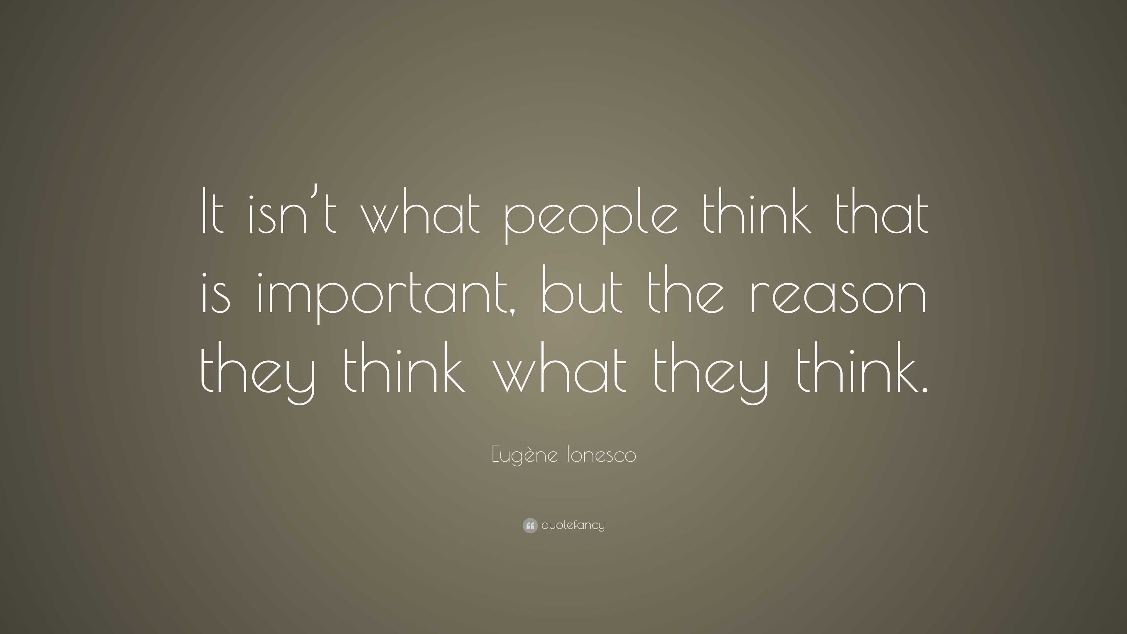 Eugène Ionesco Quote: “It isn’t what people think that is important ...