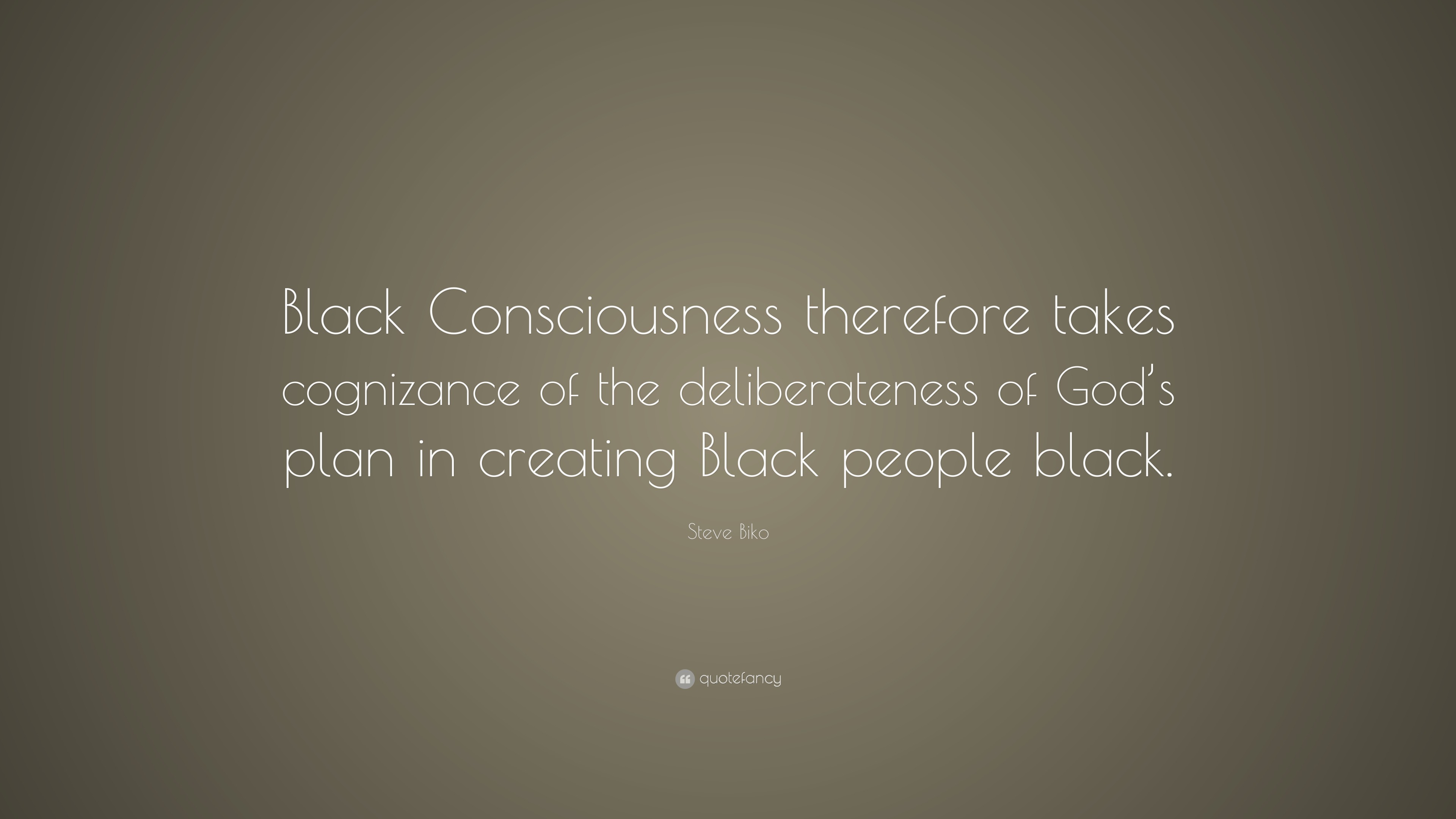 Steve Biko Quote “Black Consciousness therefore takes cognizance of