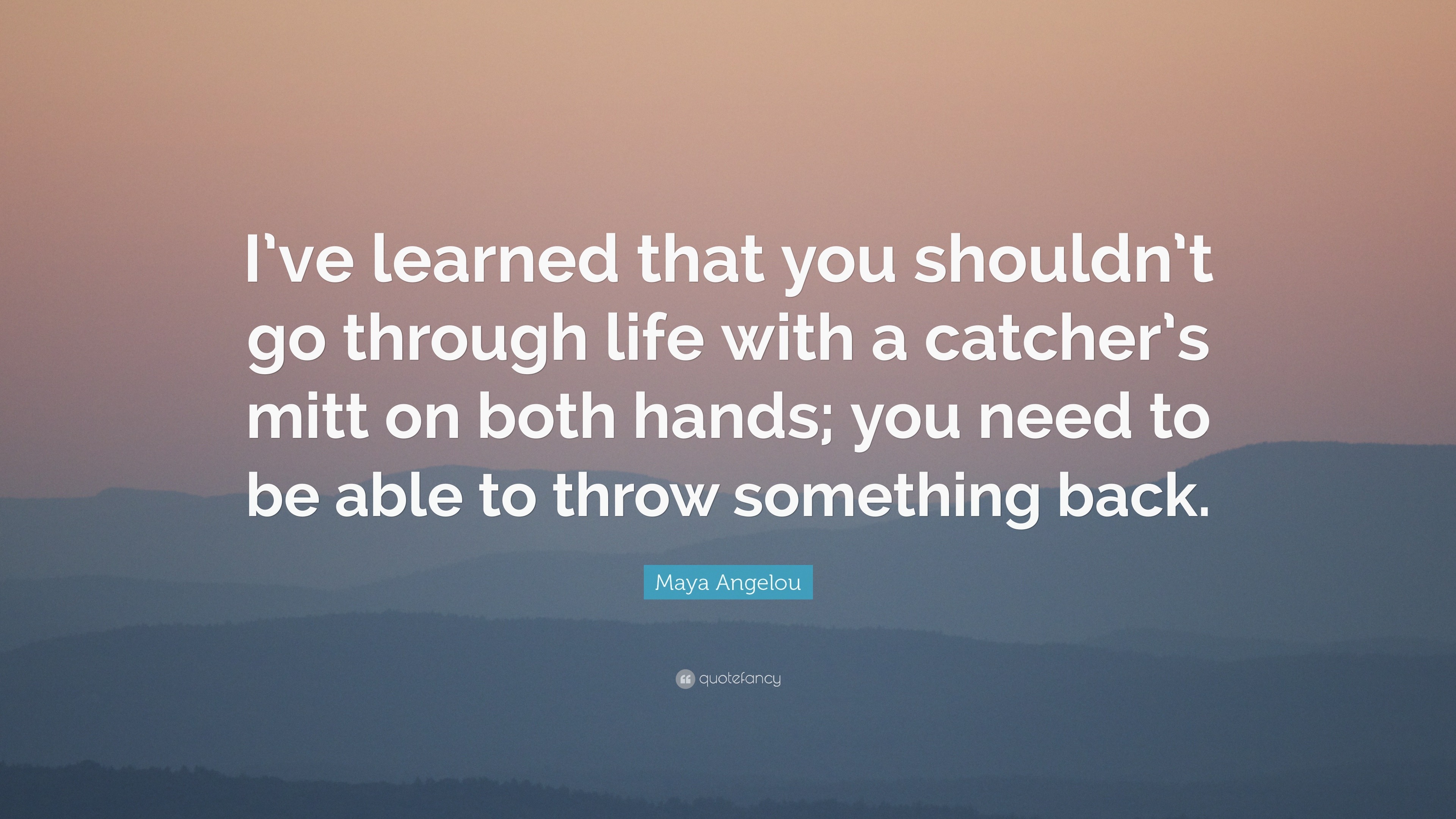 Maya Angelou Quote: “I’ve learned that you shouldn’t go through life ...