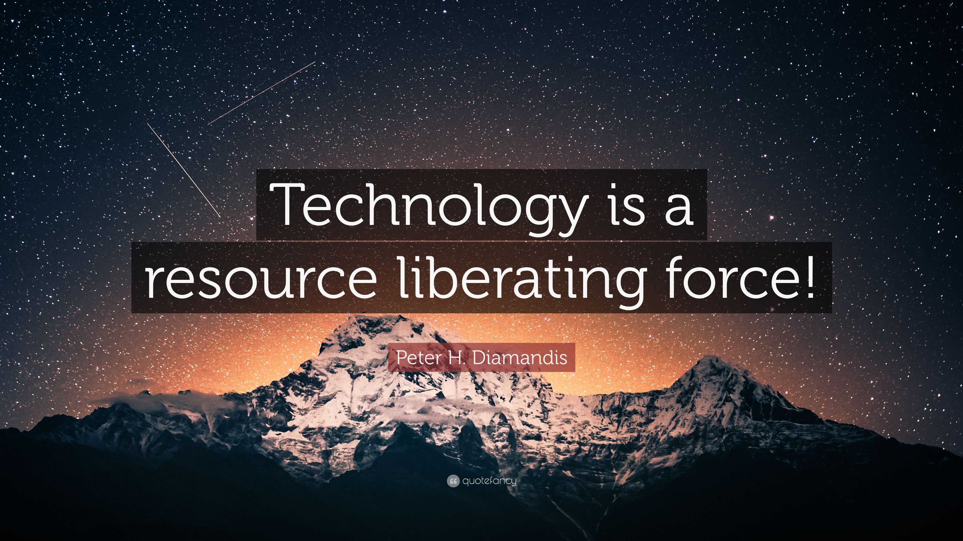 Peter H. Diamandis Quote: “Technology is a resource liberating force!”