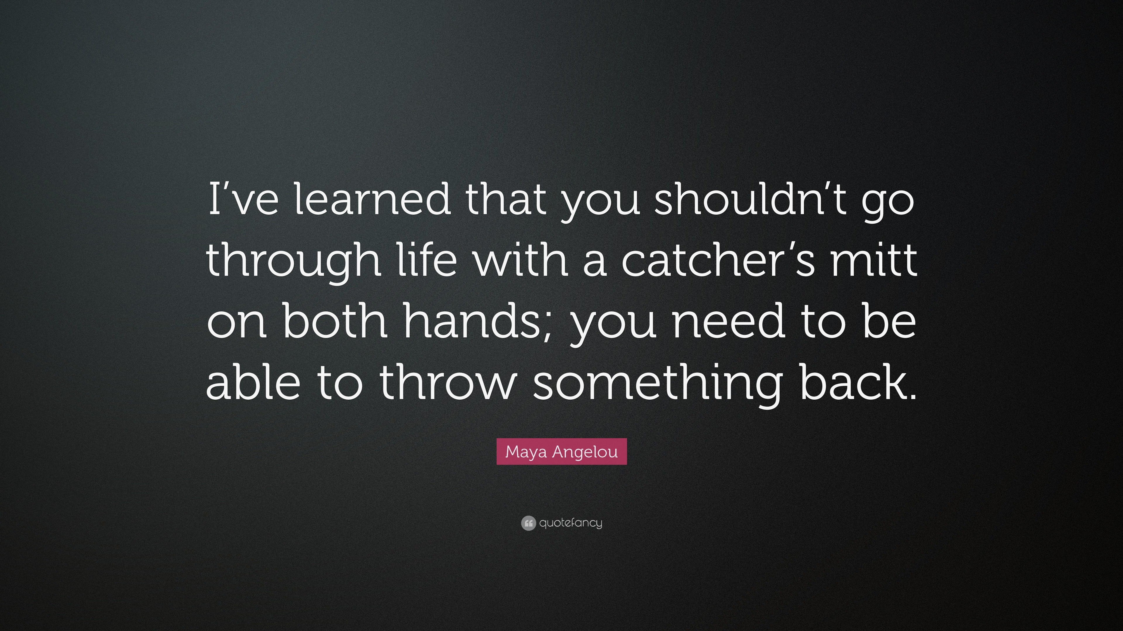 Maya Angelou Quote: “I’ve learned that you shouldn’t go through life ...