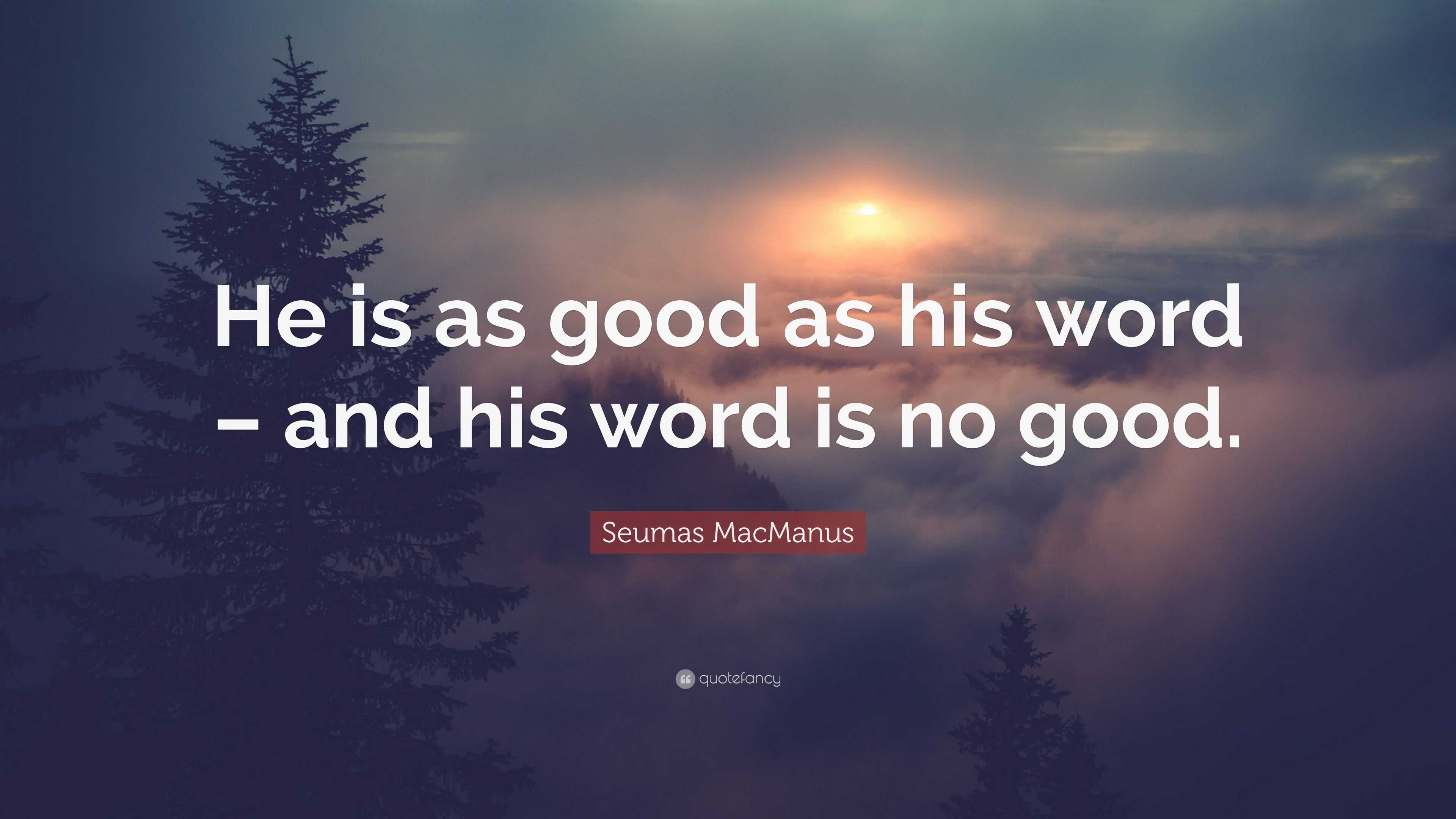 Seumas MacManus Quote: “He is as good as his word – and his word is no ...