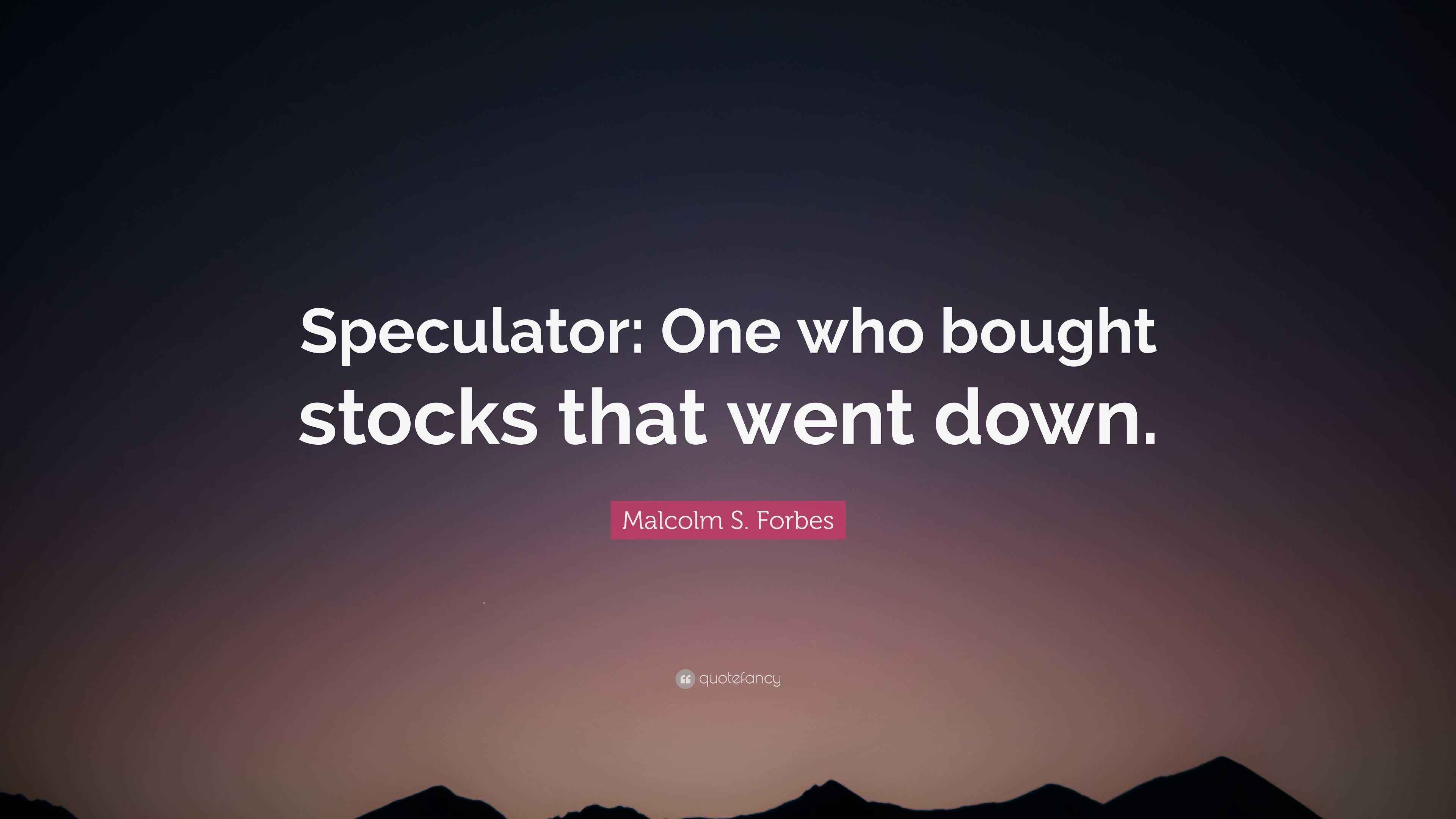 Malcolm S. Forbes Quote “Speculator One who bought stocks that went