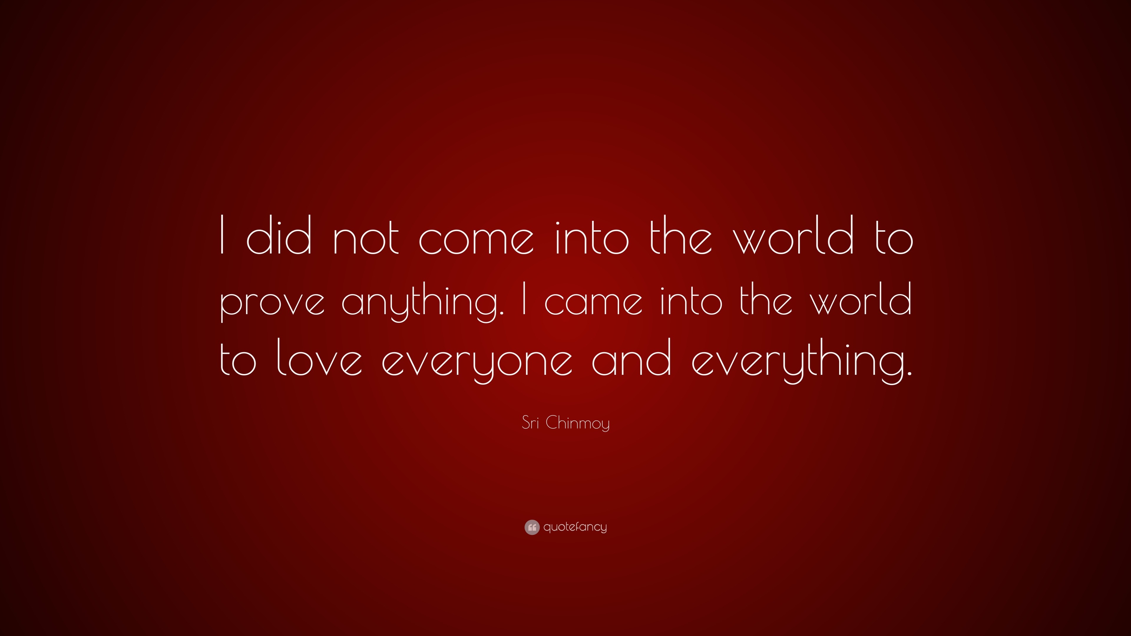 Sri Chinmoy Quote: “I did not come into the world to prove anything. I ...