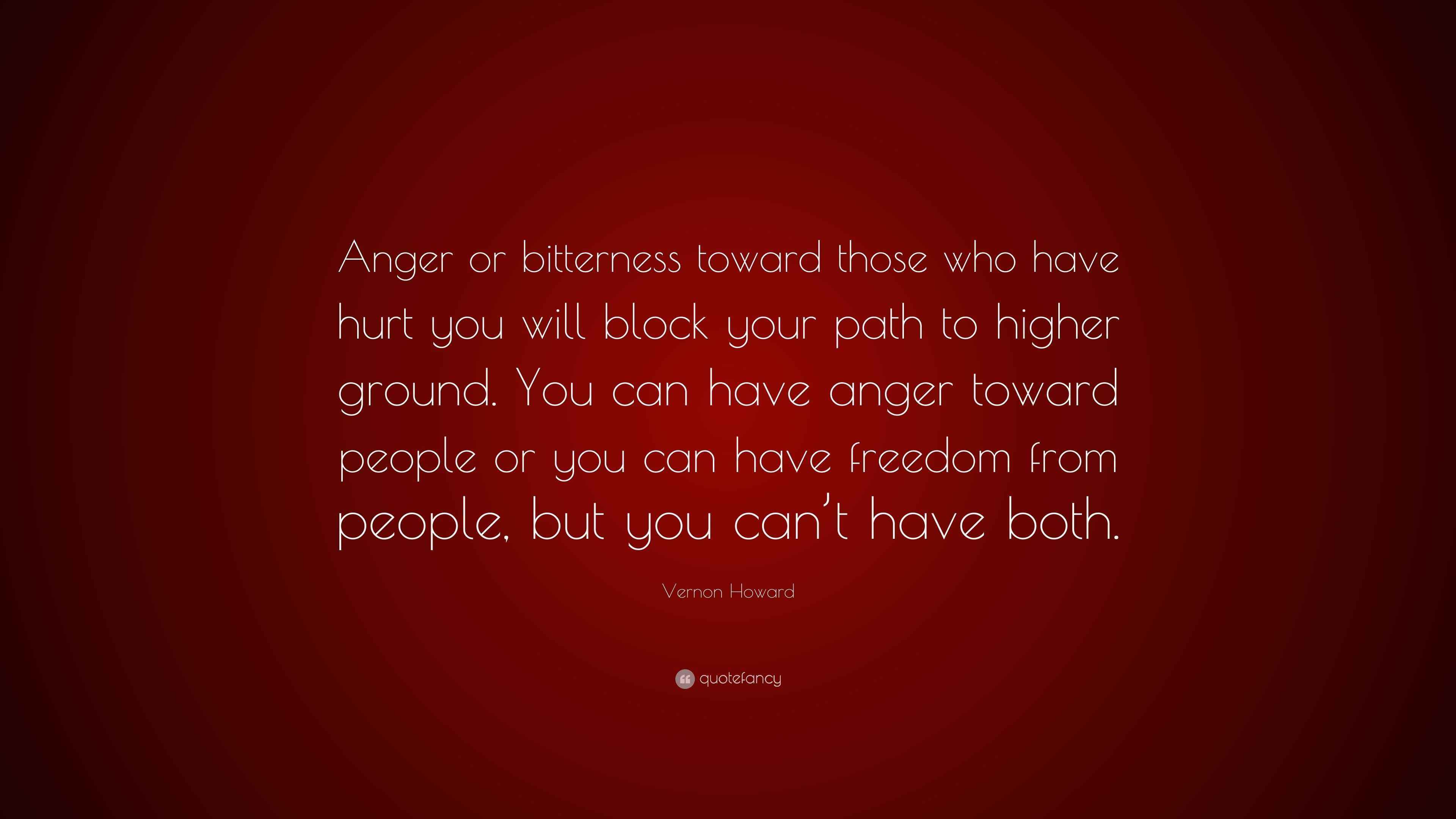 Vernon Howard Quote “Anger or bitterness toward those who have hurt you will block your path to