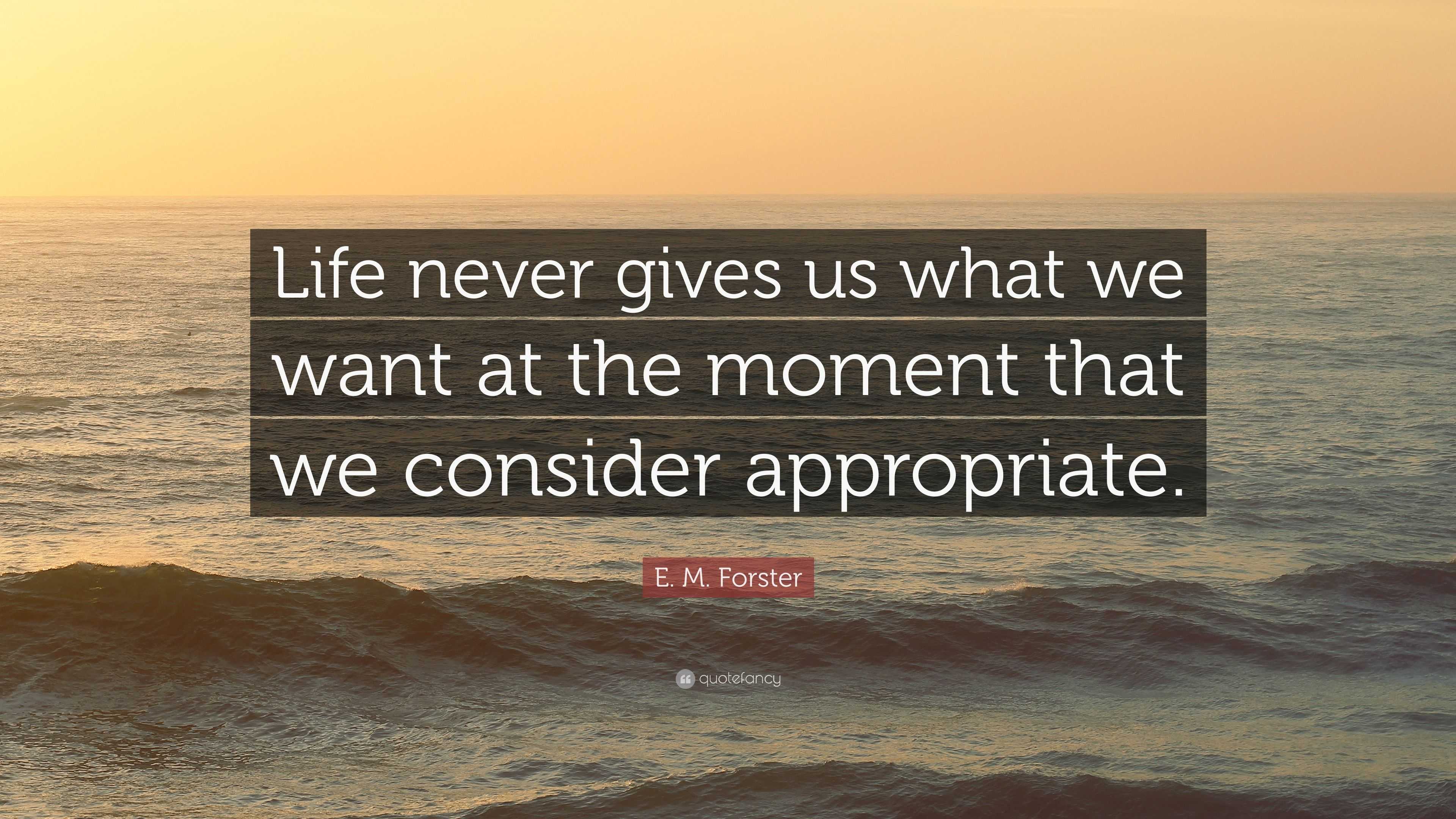 E. M. Forster Quote: “Life never gives us what we want at the moment ...