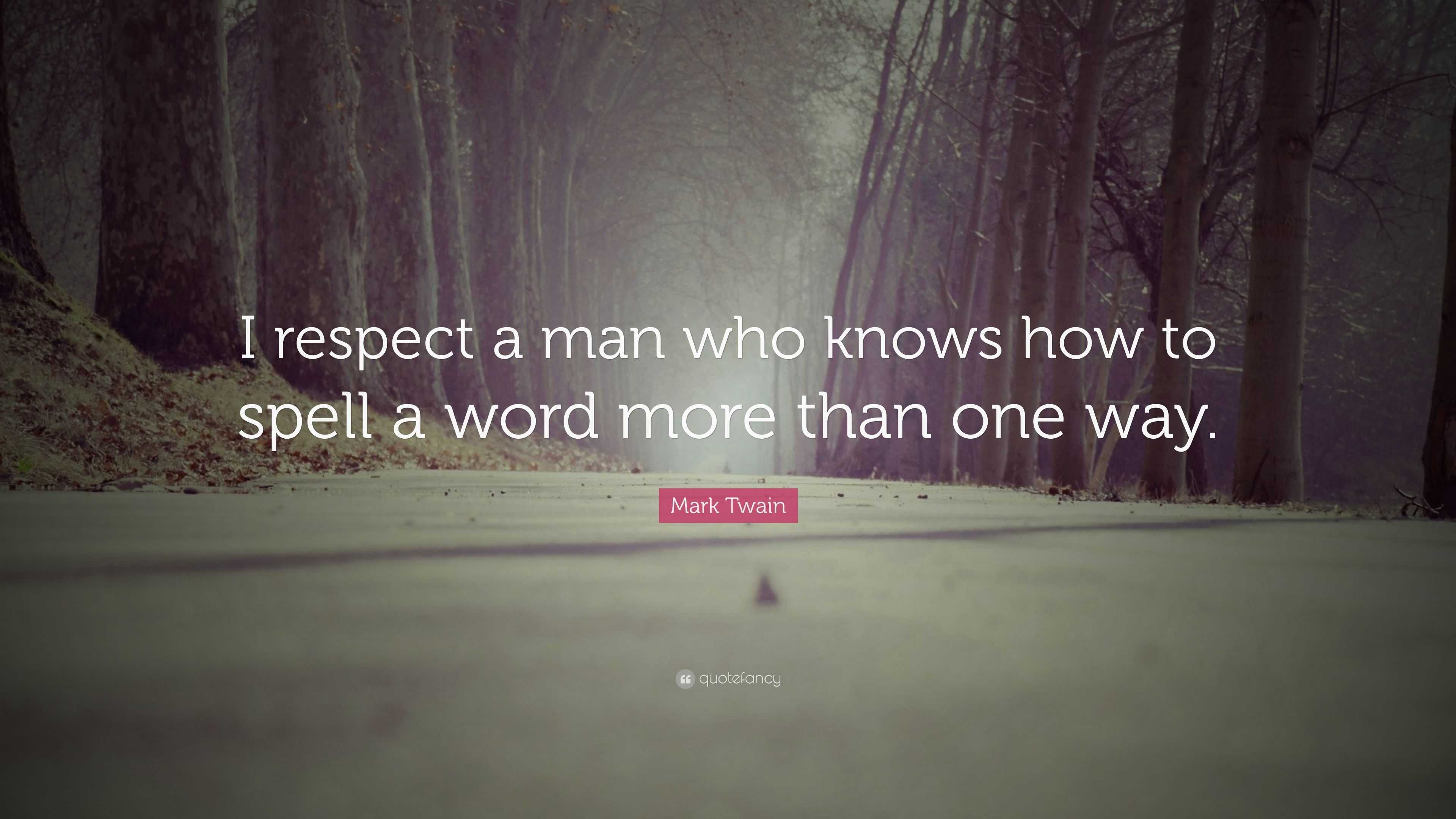 Mark Twain Quote I Respect A Man Who Knows How To Spell A Word More Than