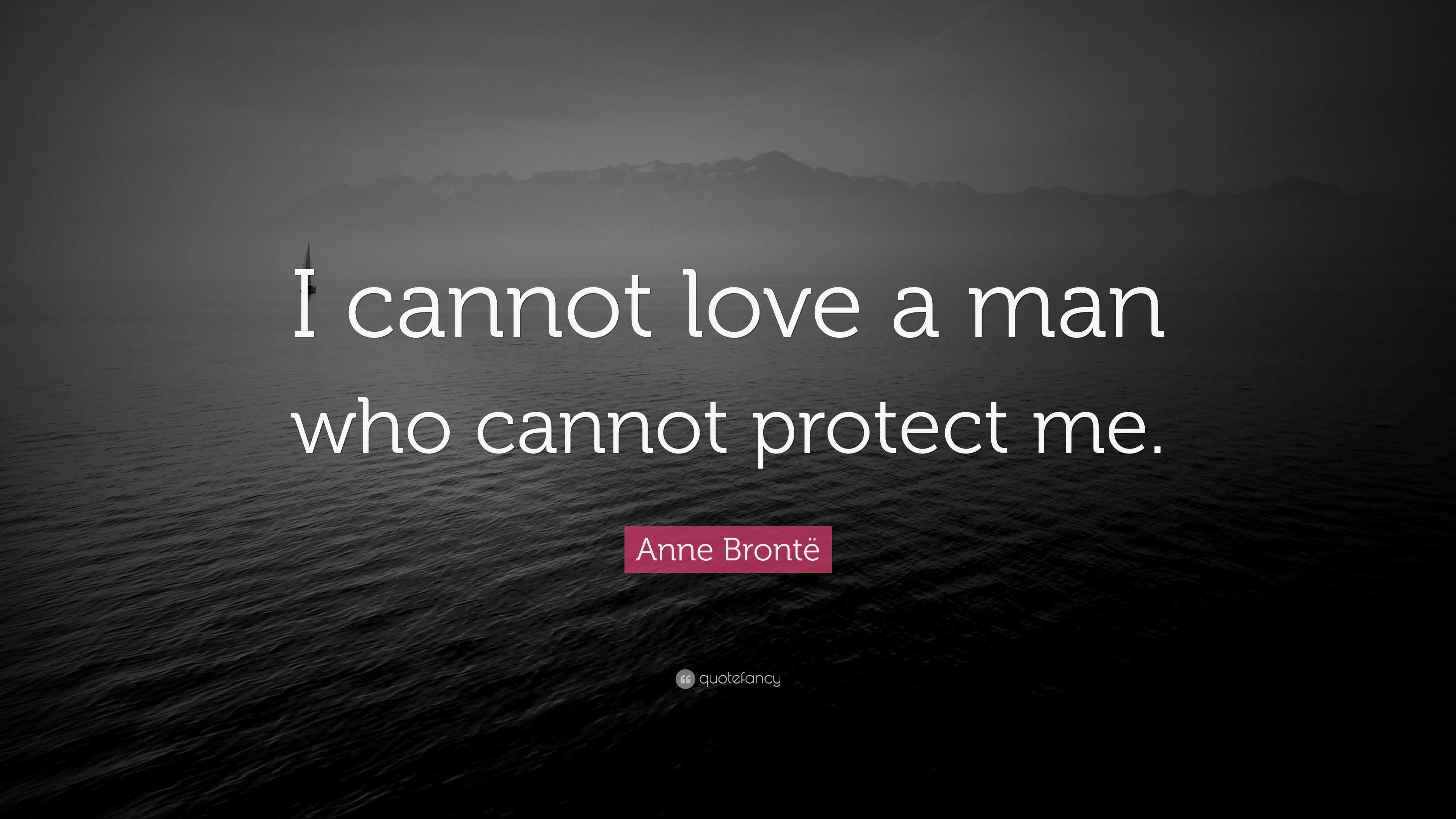 Anne Brontë Quote “I cannot love a man who cannot protect me.”