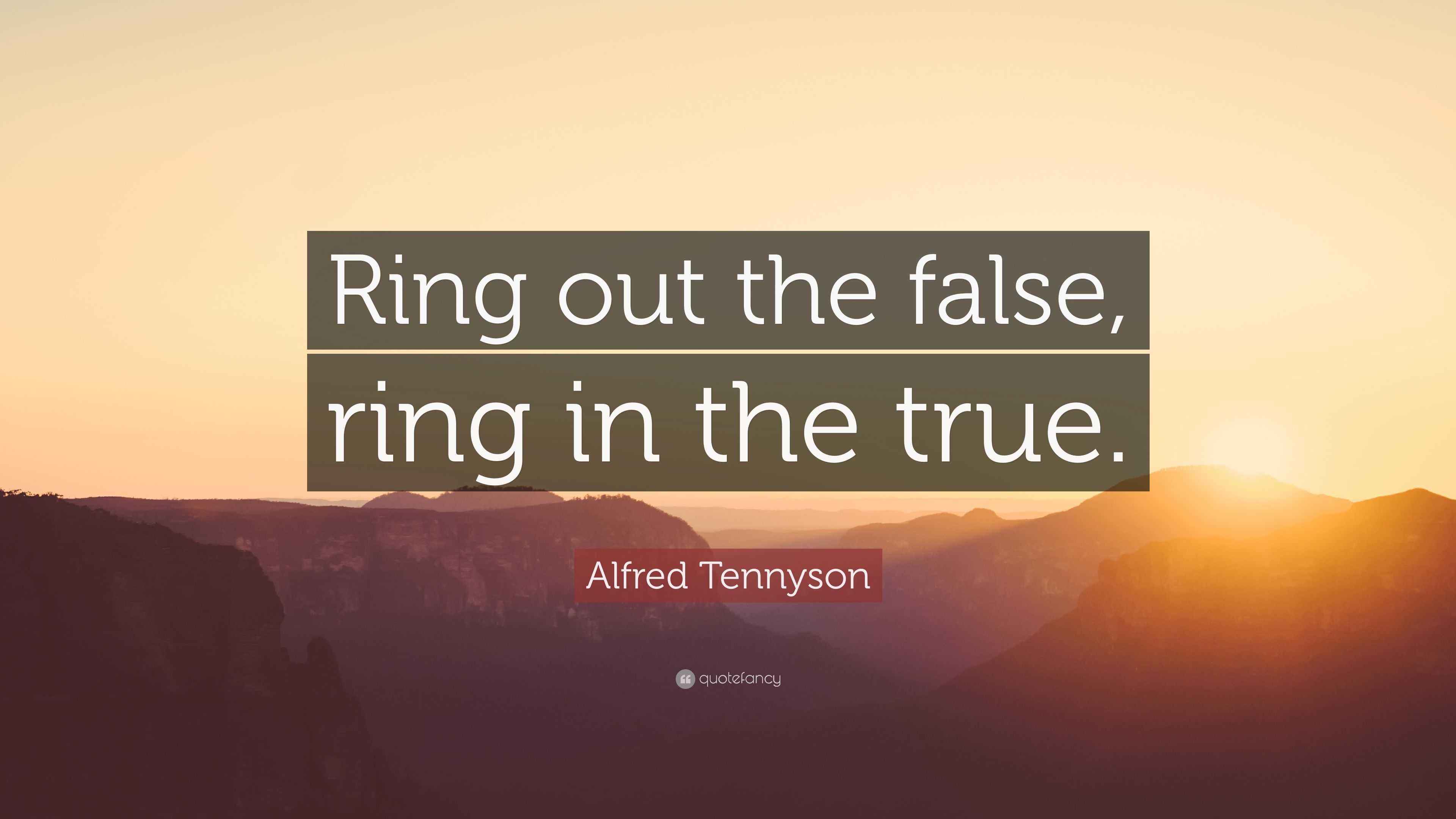 Alfred Tennyson Quote “Ring out the false, ring in the true.”