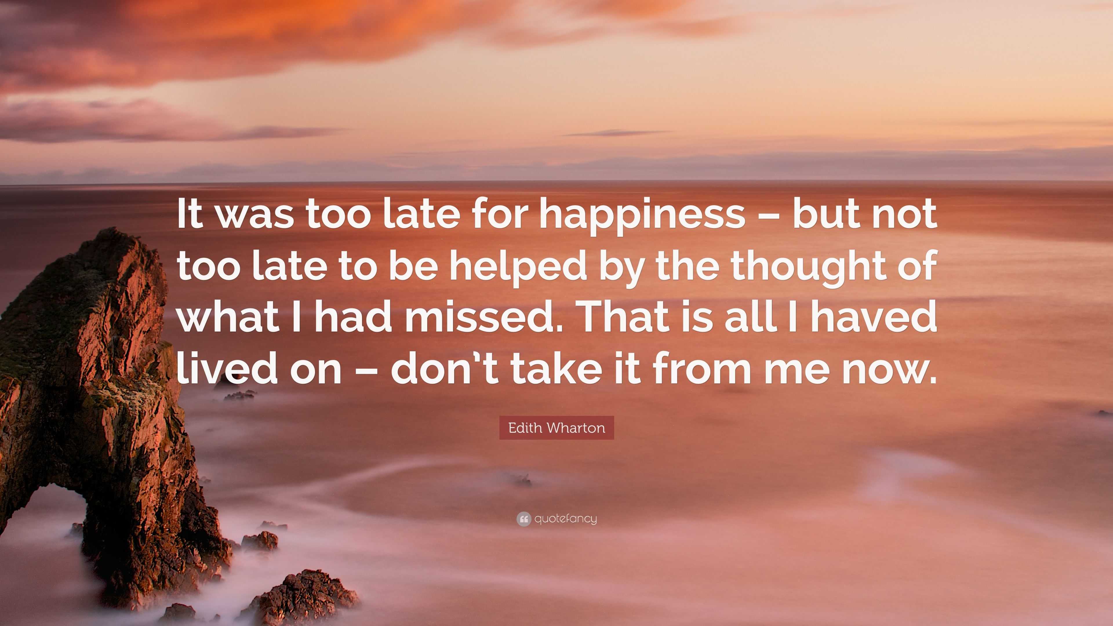 Edith Wharton Quote: “It was too late for happiness – but not too late