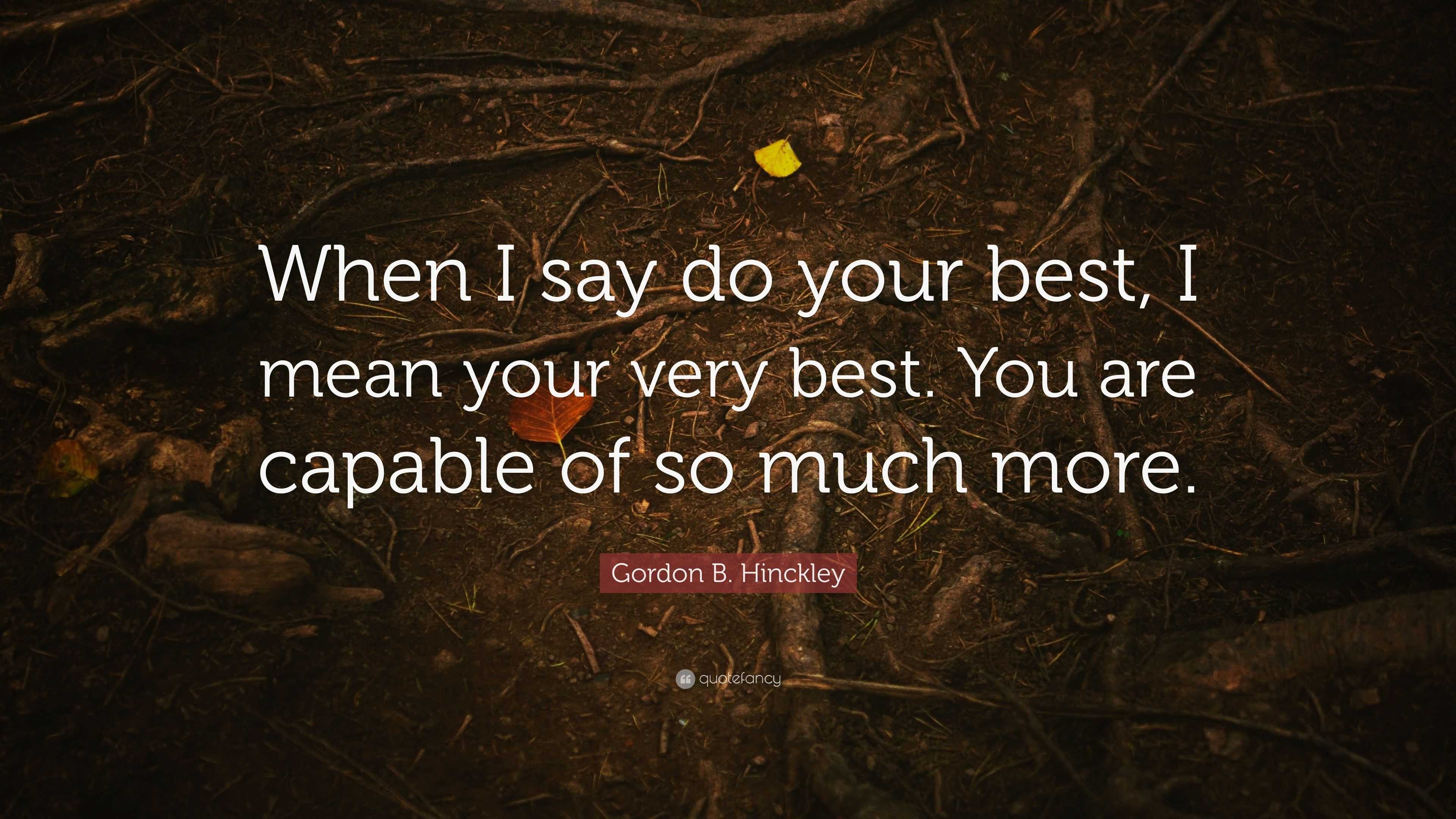 Gordon B. Hinckley Quote “When I say do your best, I mean your very