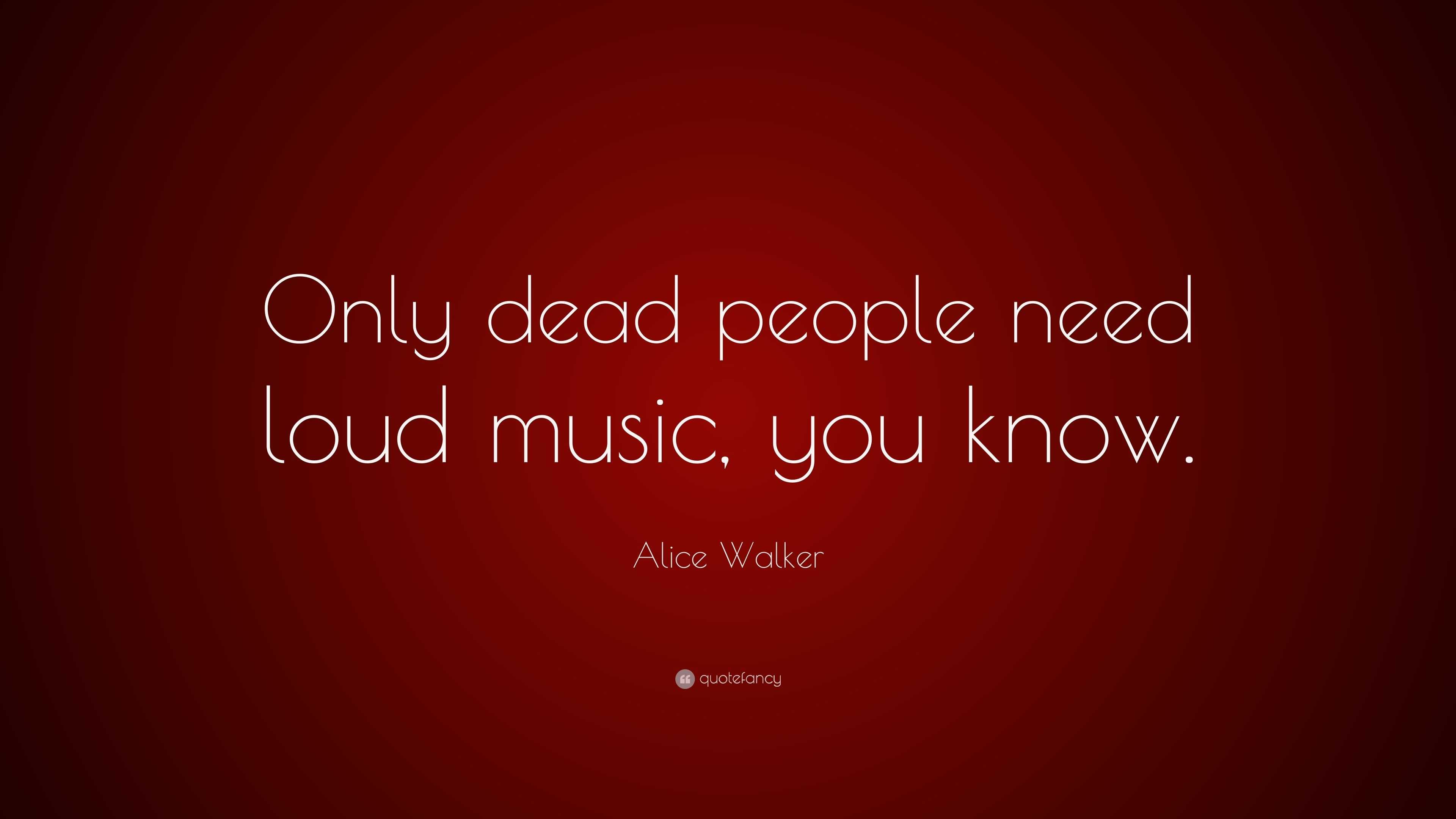 Alice Walker Quote: “Only dead people need loud music, you know.”