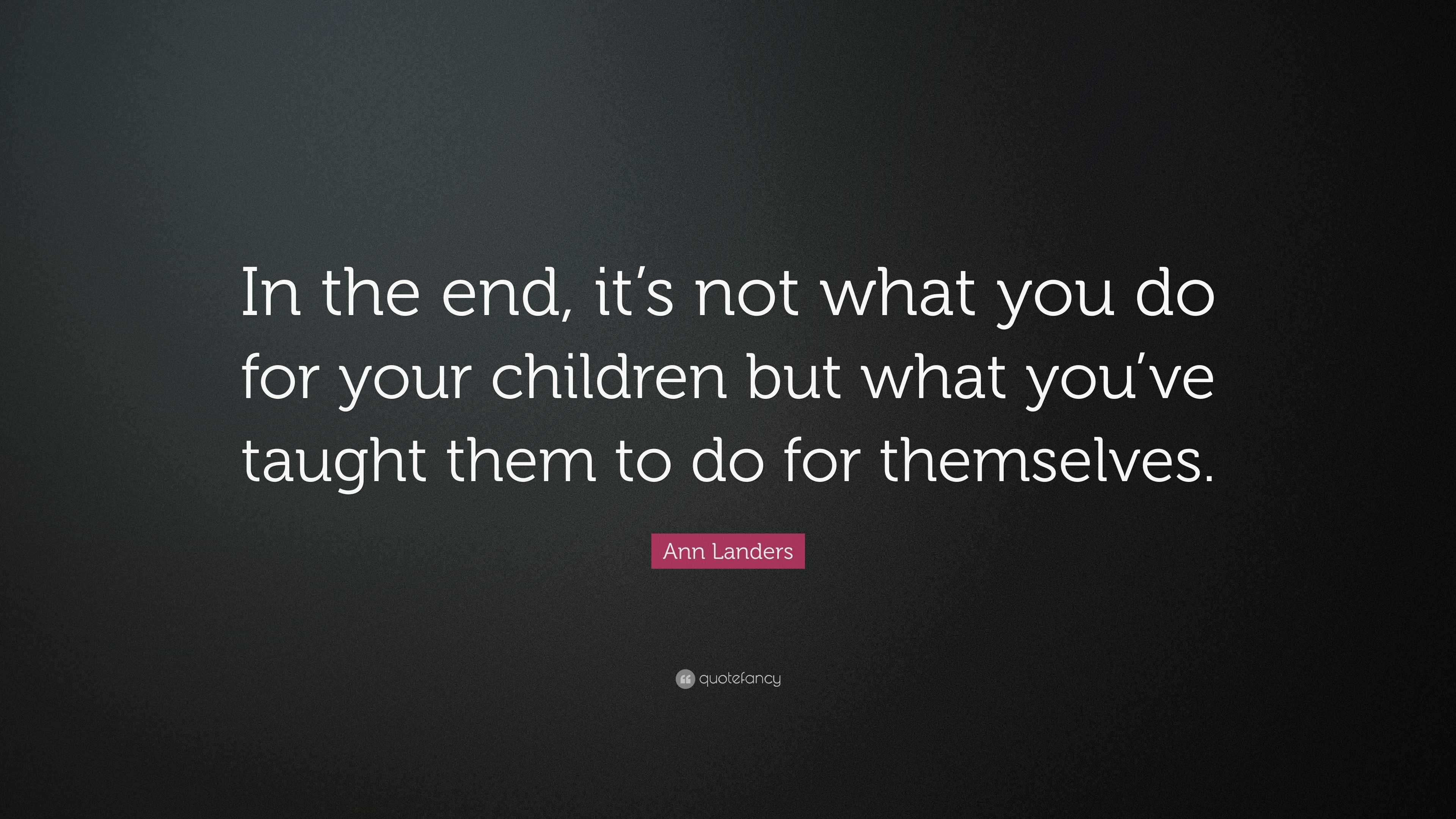 Ann Landers Quote: “In the end, it’s not what you do for your children ...