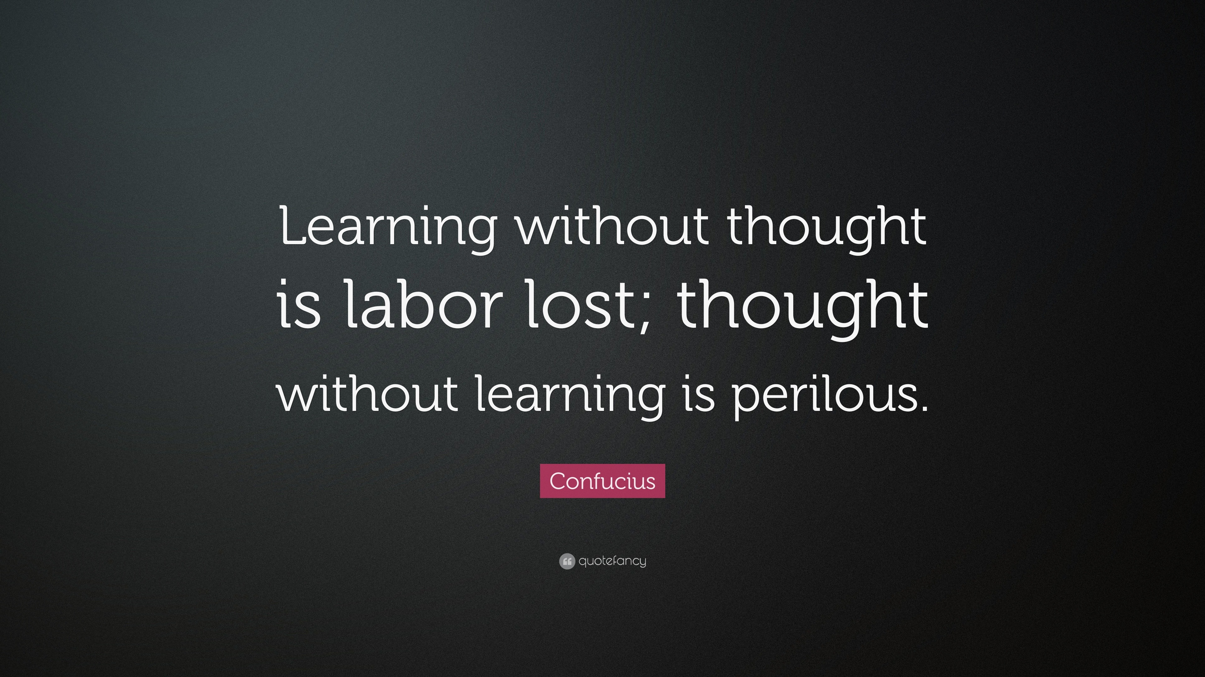 Confucius Quote: “Learning without thought is labor lost; thought ...