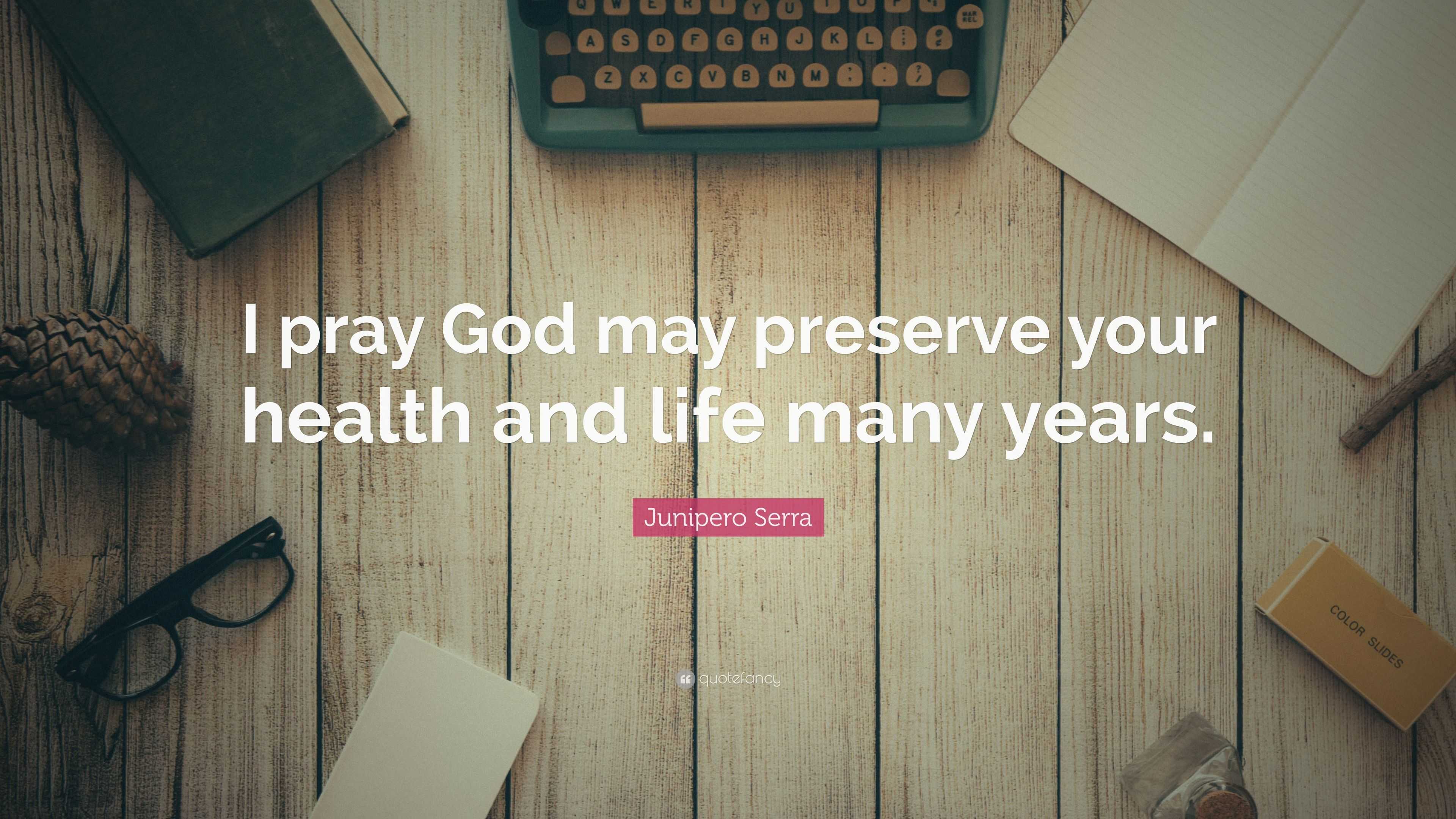 Junipero Serra Quote: “I pray God may preserve your health and life ...