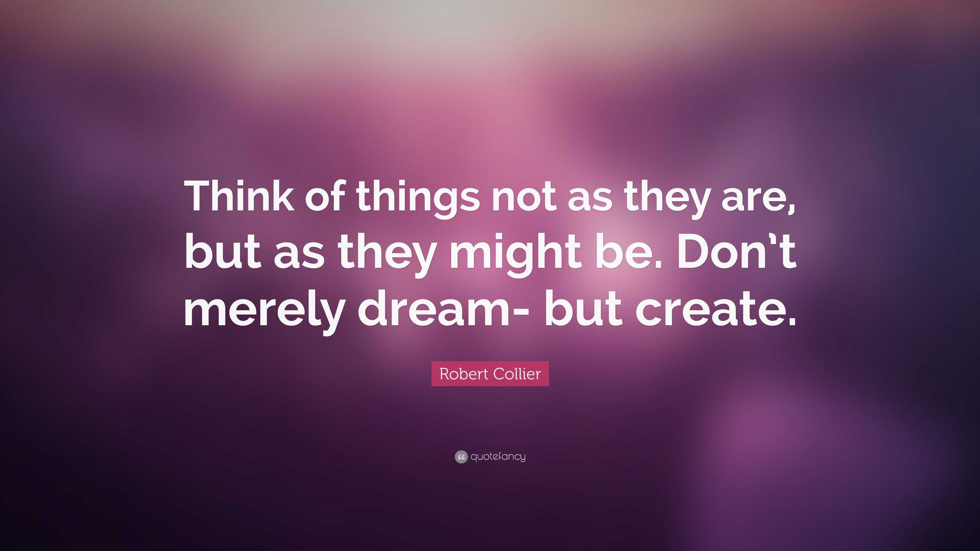 Robert Collier Quote: “Think of things not as they are, but as they ...