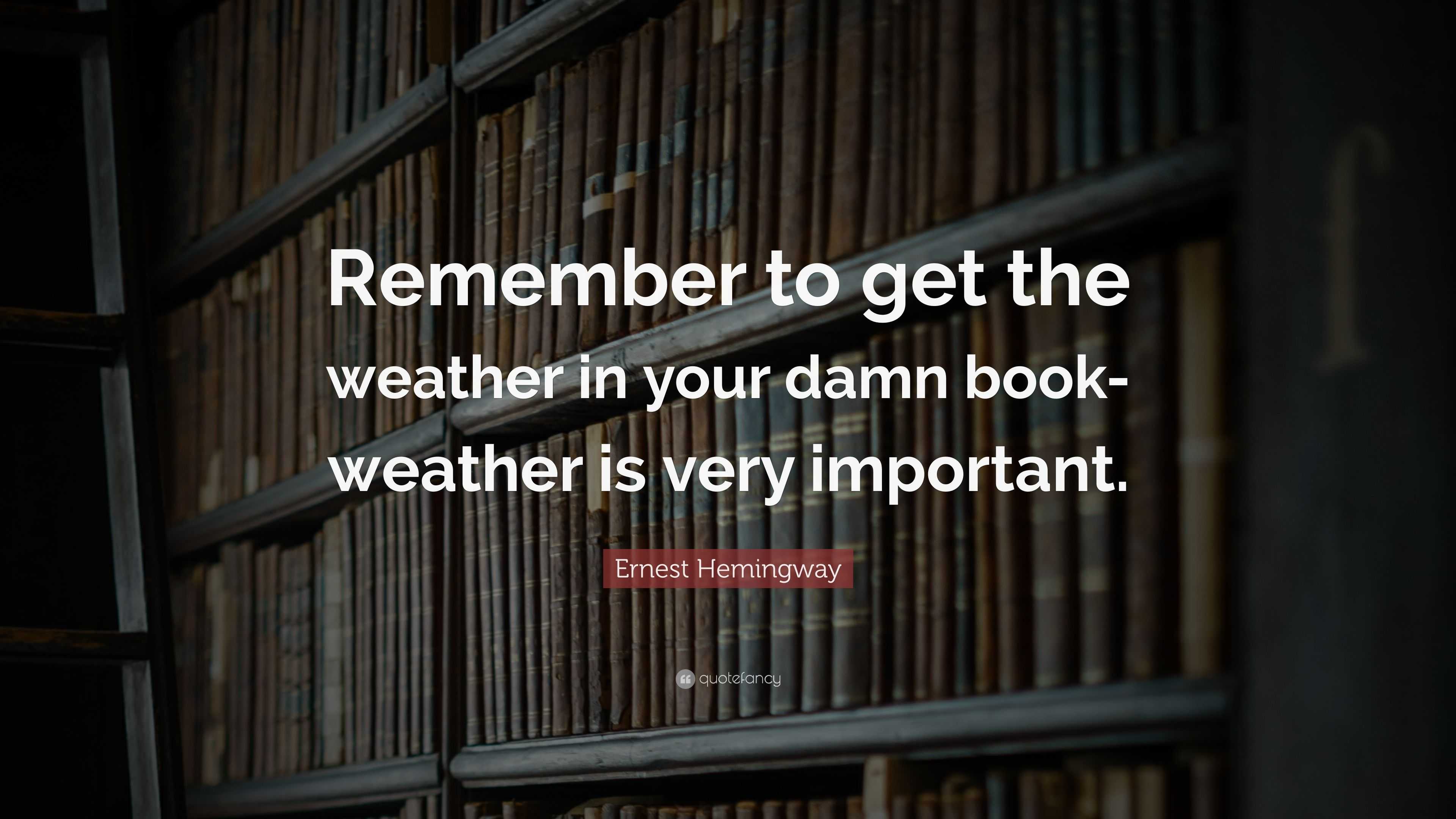 Ernest Hemingway Quote “Remember to get the weather in your damn book