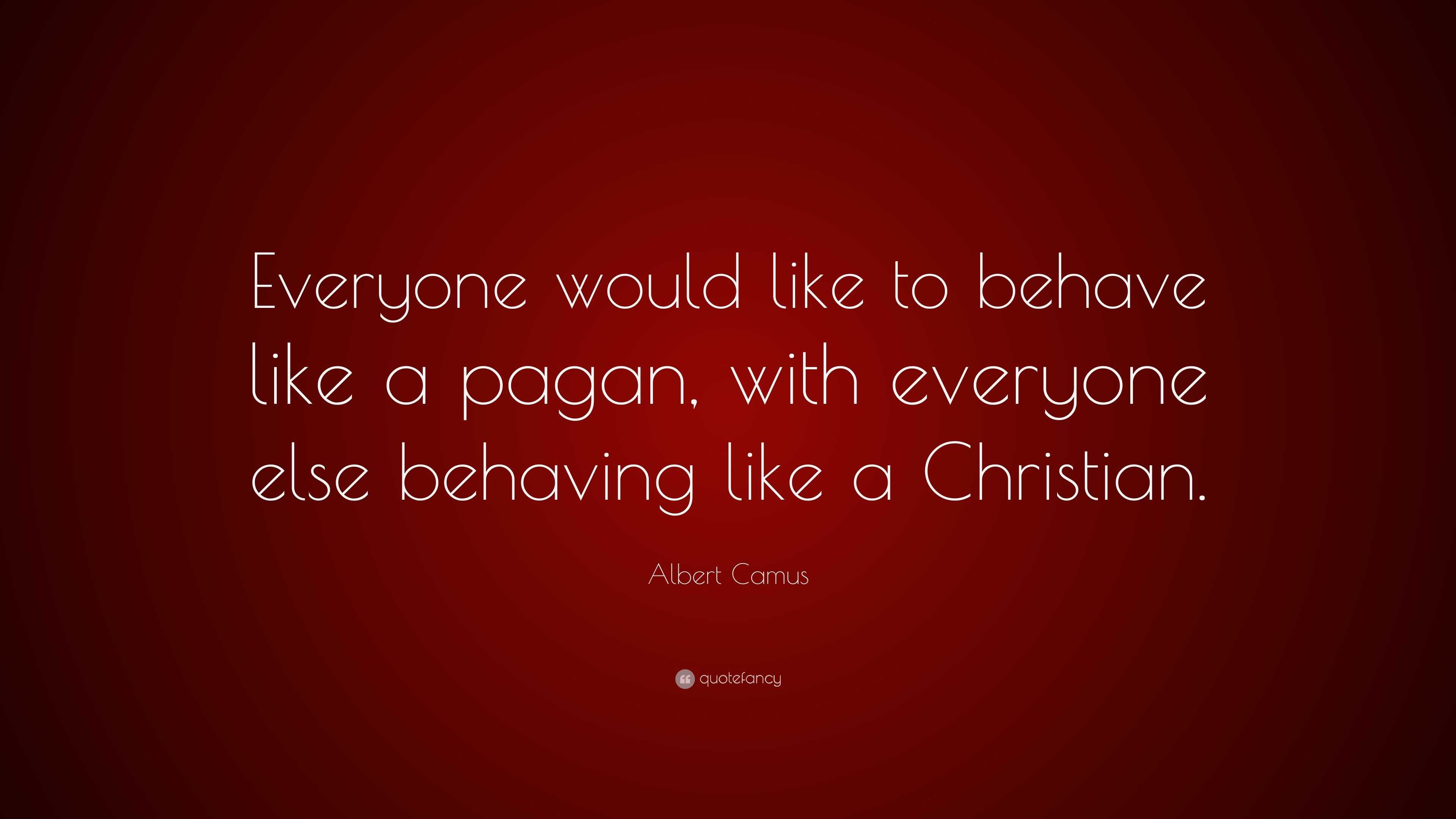 Albert Camus Quote: “Everyone would like to behave like a pagan, with ...