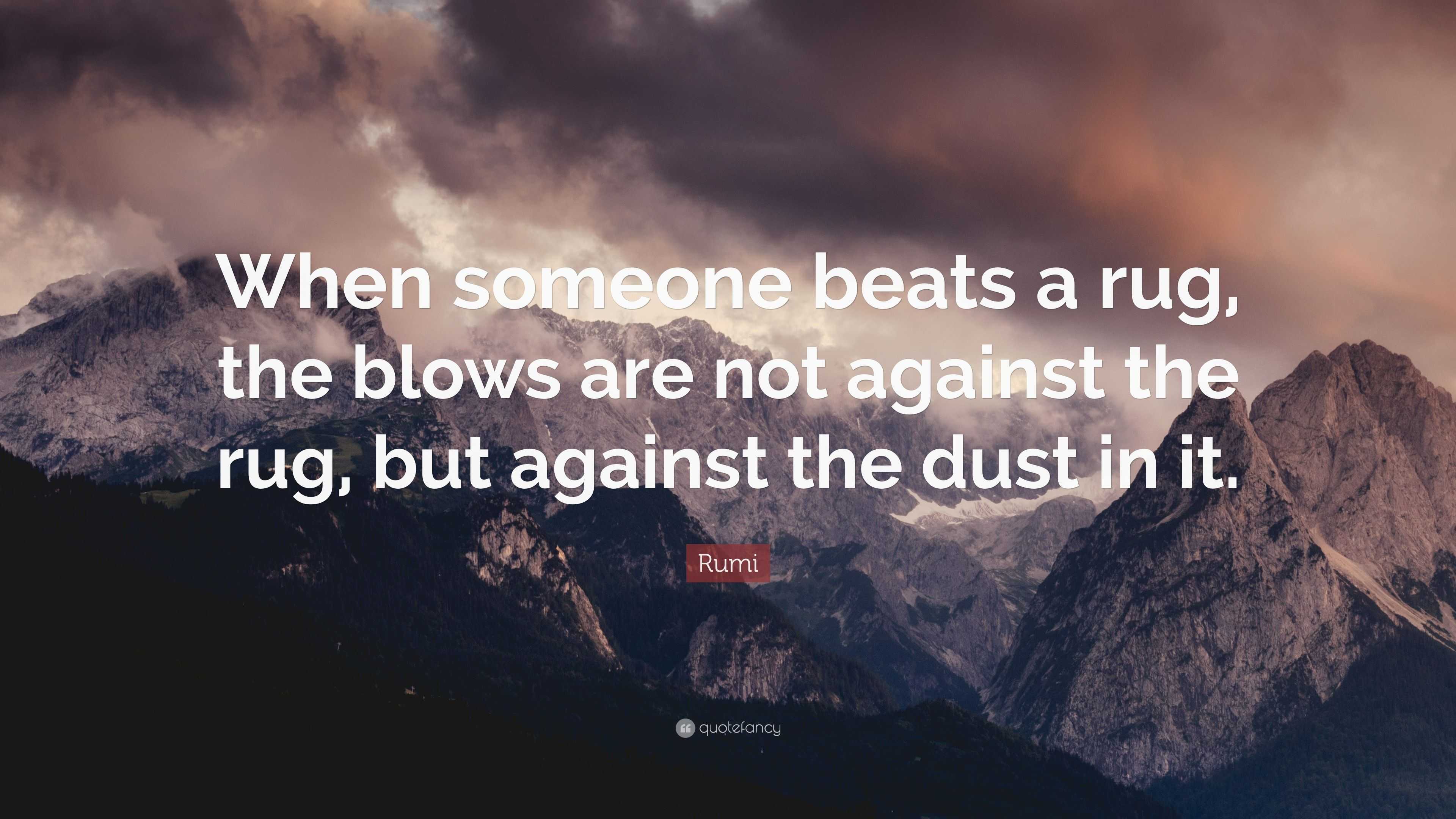 Rumi Quote “When someone beats a rug, the blows are not against the