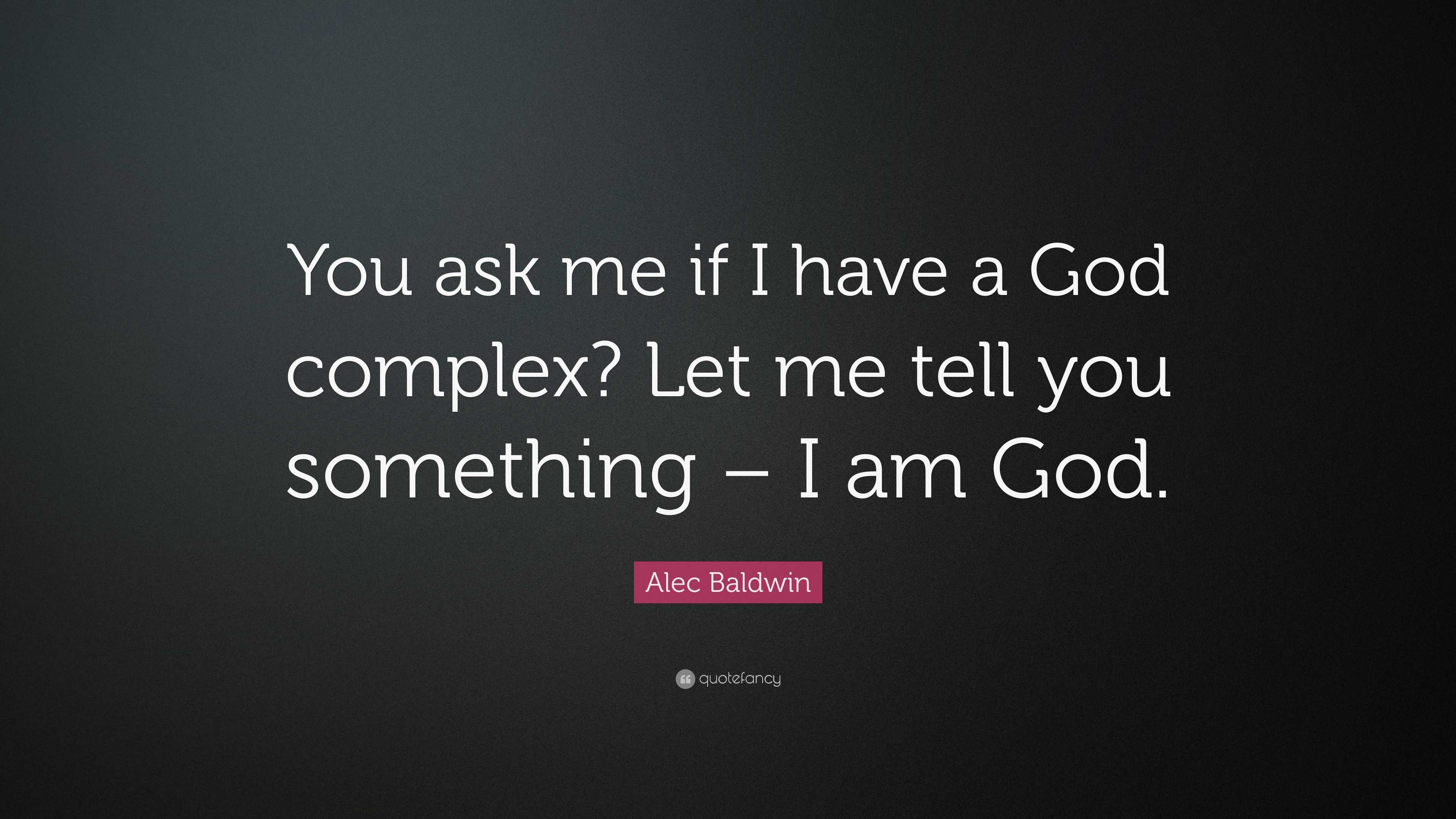 Alec Baldwin Quote “You ask me if I have a God complex? Let me tell