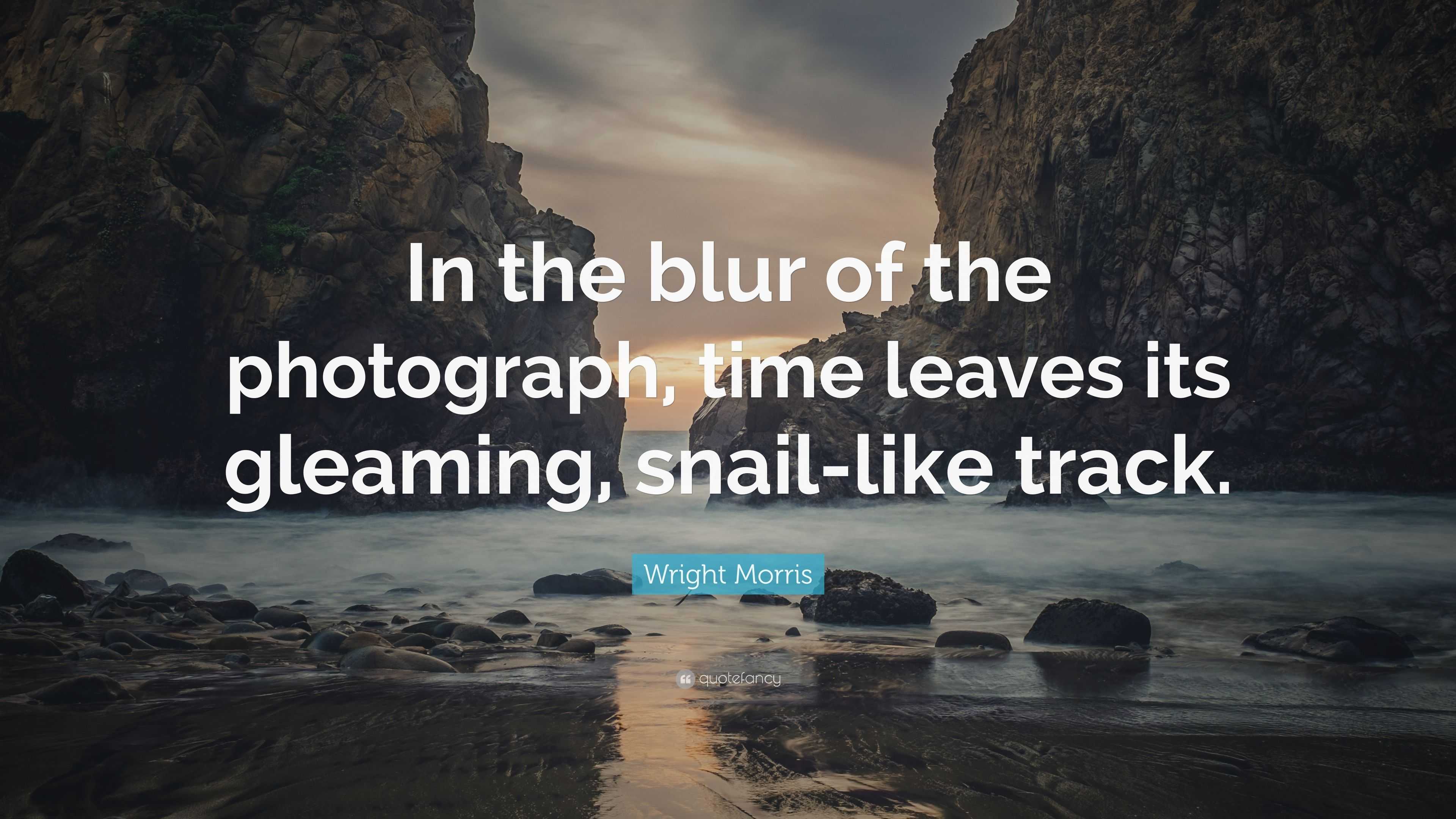 Wright Morris Quote “In the blur of the photograph, time leaves its