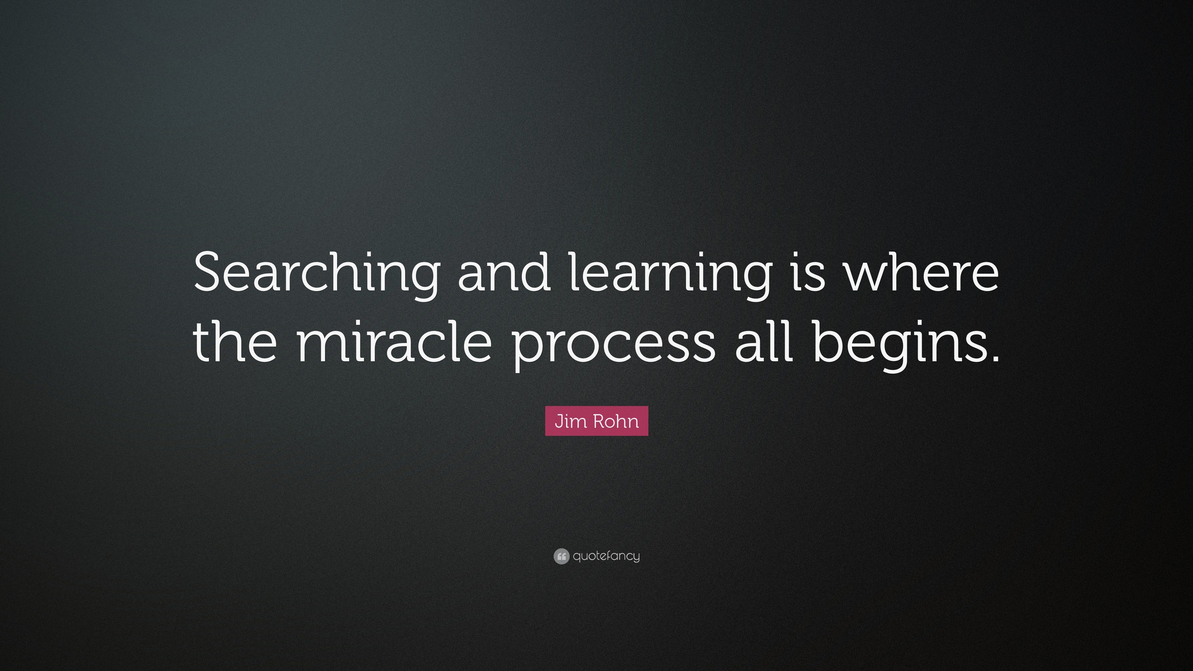 Jim Rohn Quote: “Searching and learning is where the miracle process ...