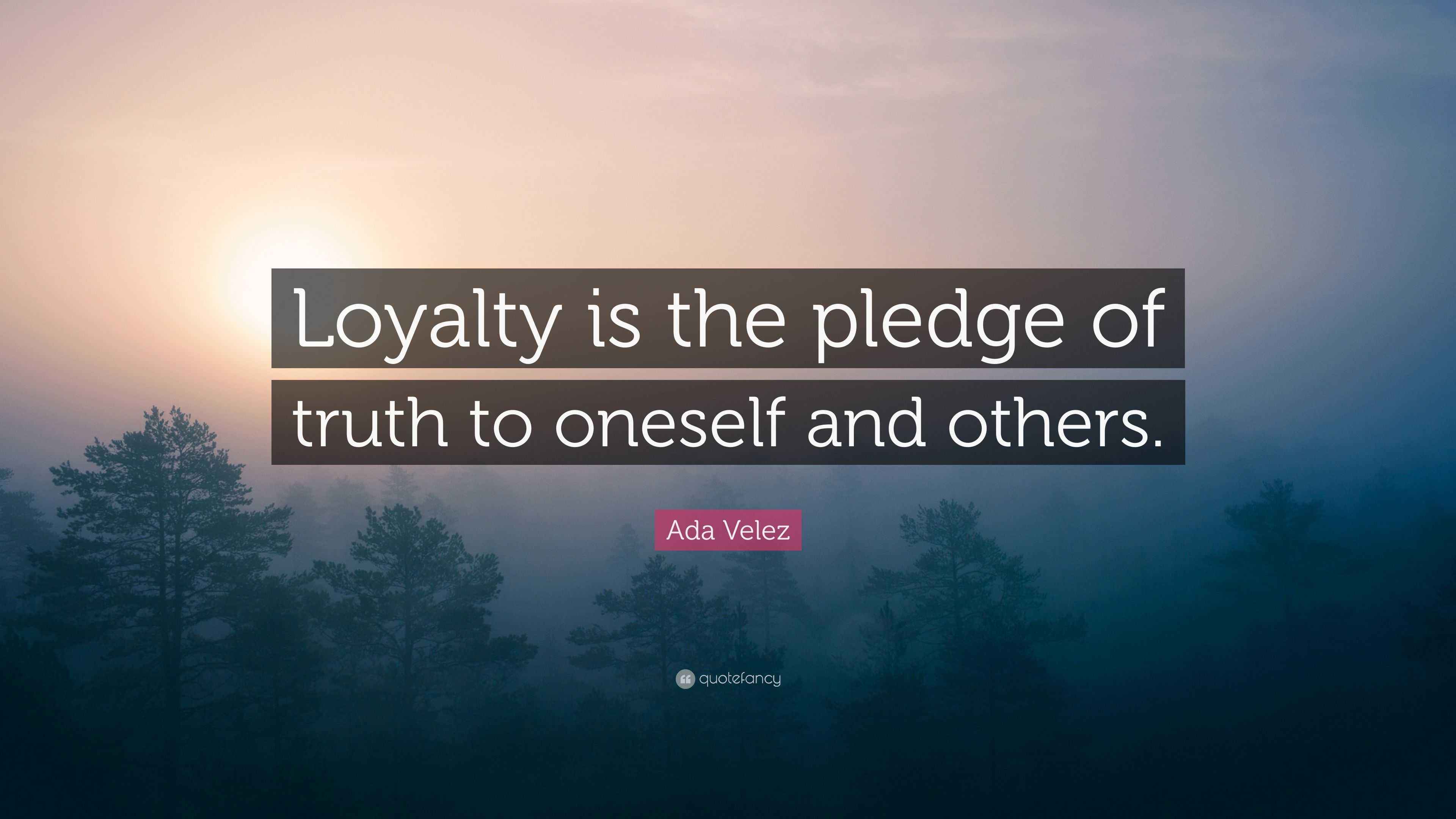 Ada Velez Quote “Loyalty is the pledge of truth to oneself and others.”