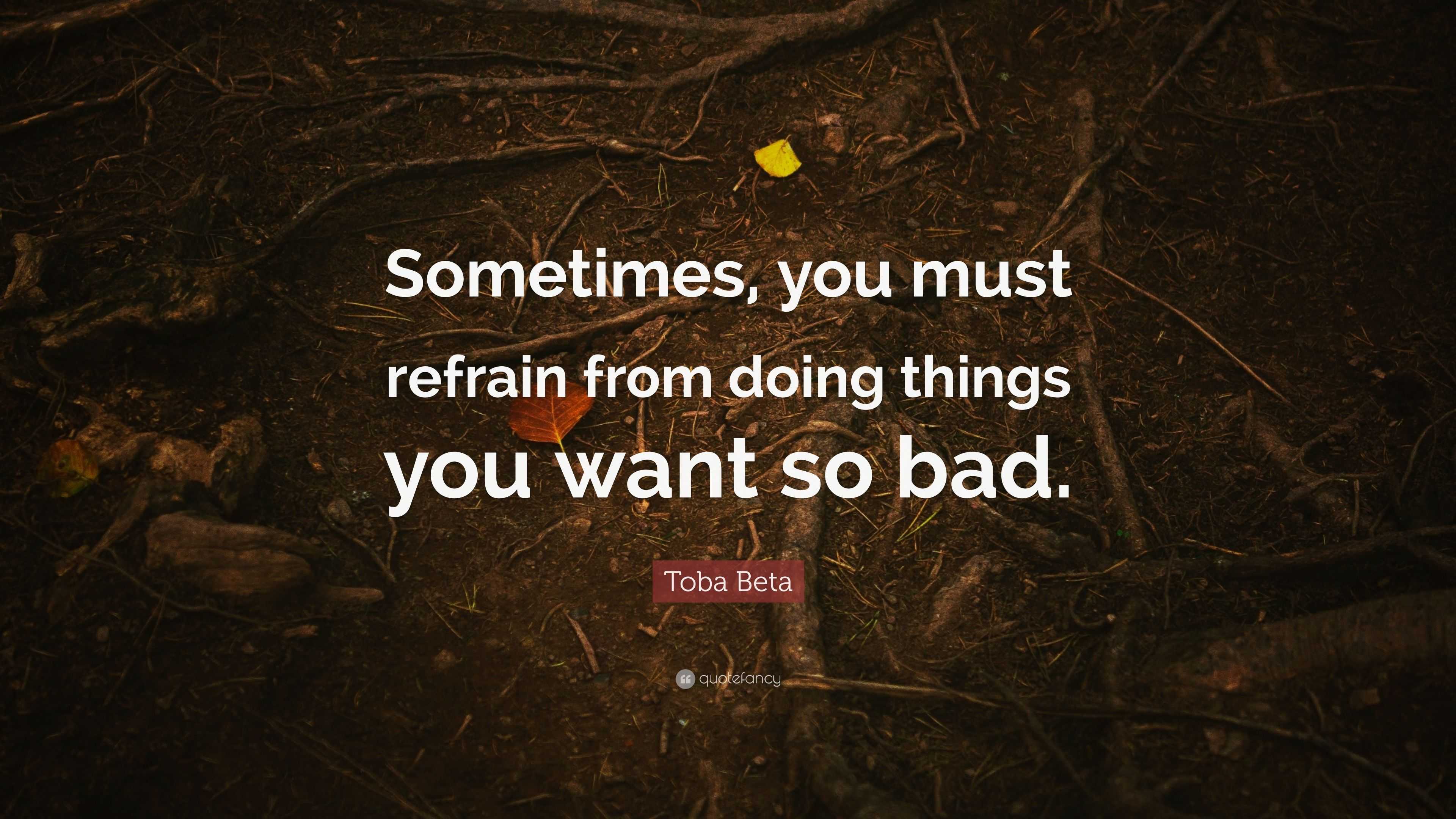 Toba Beta Quote: “Sometimes, you must refrain from doing things you ...