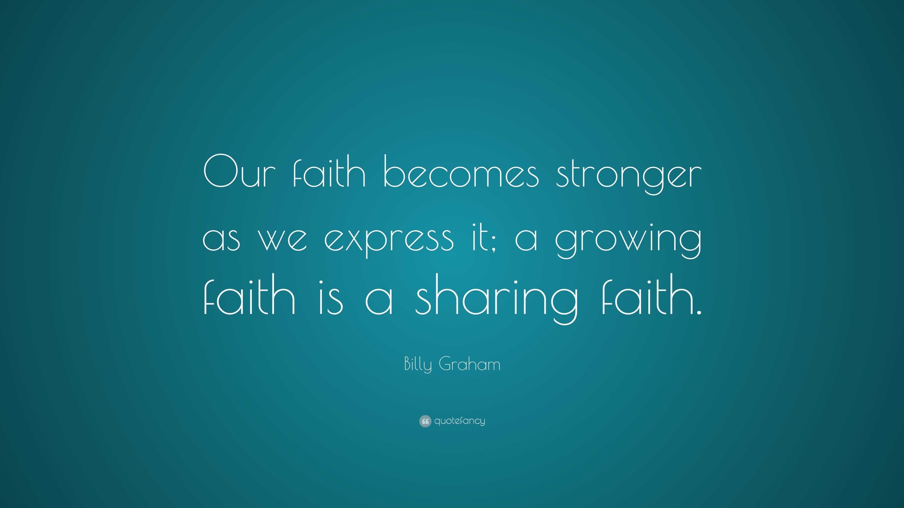 Billy Graham Quote: “Our faith becomes stronger as we express it; a ...