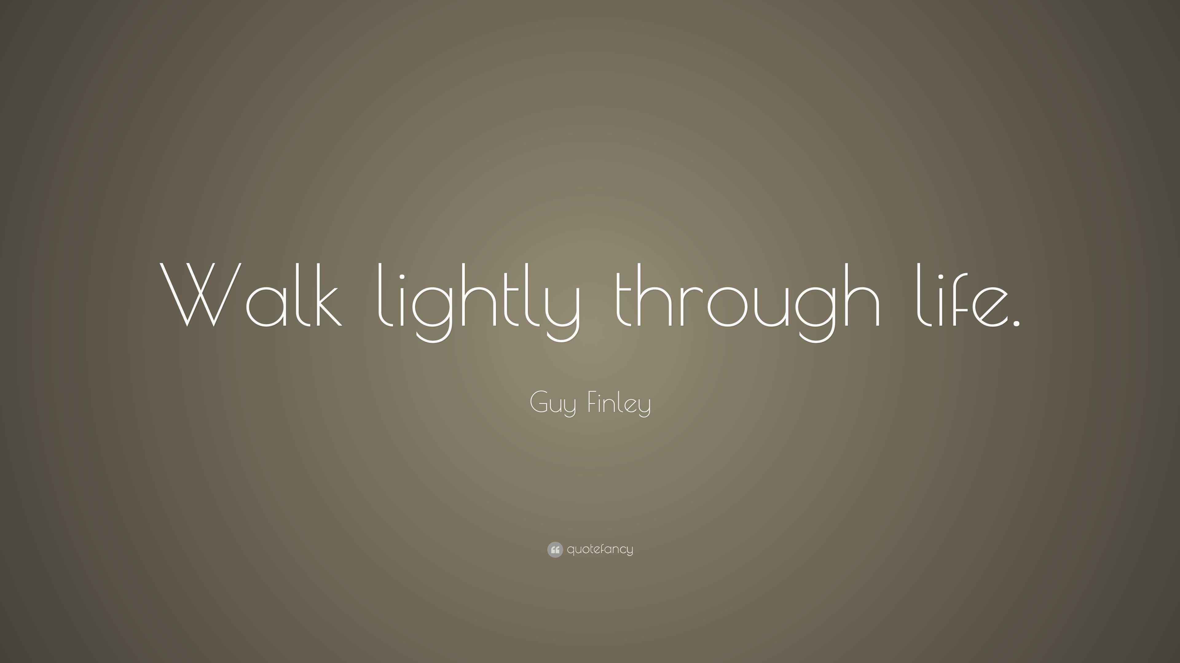Guy Finley Quote “Walk lightly through life.”
