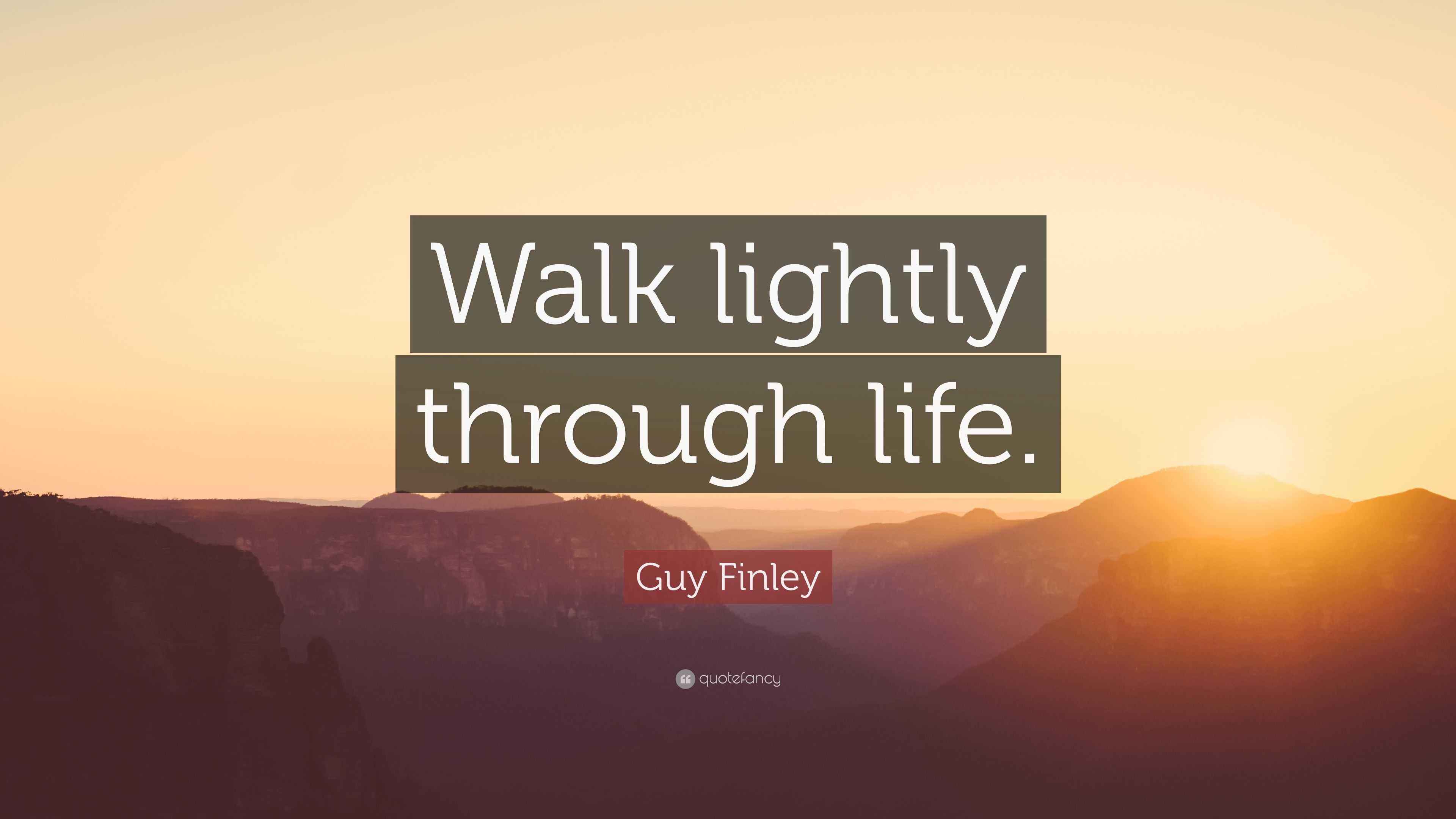 Guy Finley Quote “Walk lightly through life.”