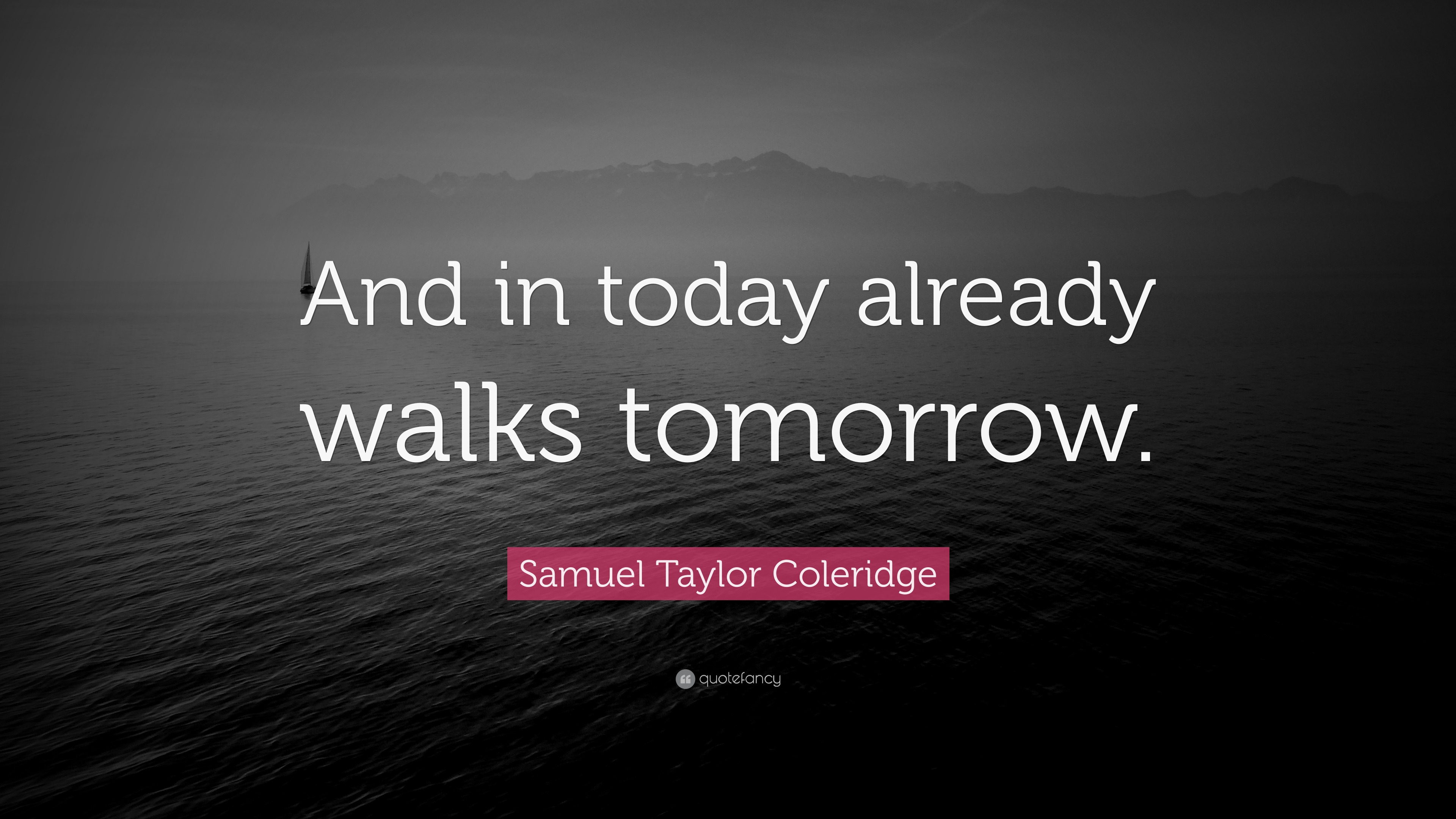 Samuel Taylor Coleridge Quote “And in today already walks tomorrow.”