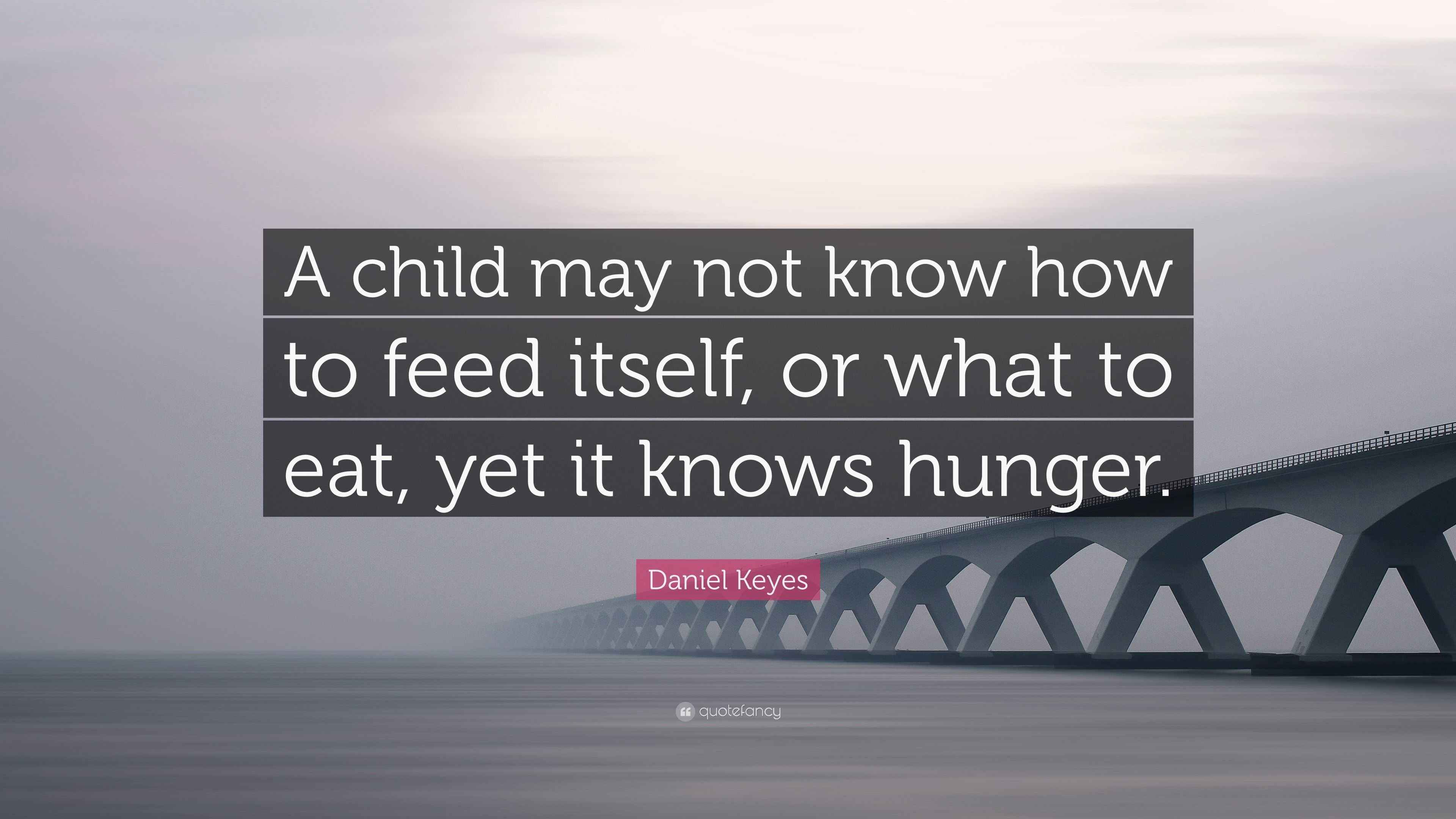 Daniel Keyes Quote “A child may not know how to feed itself, or what